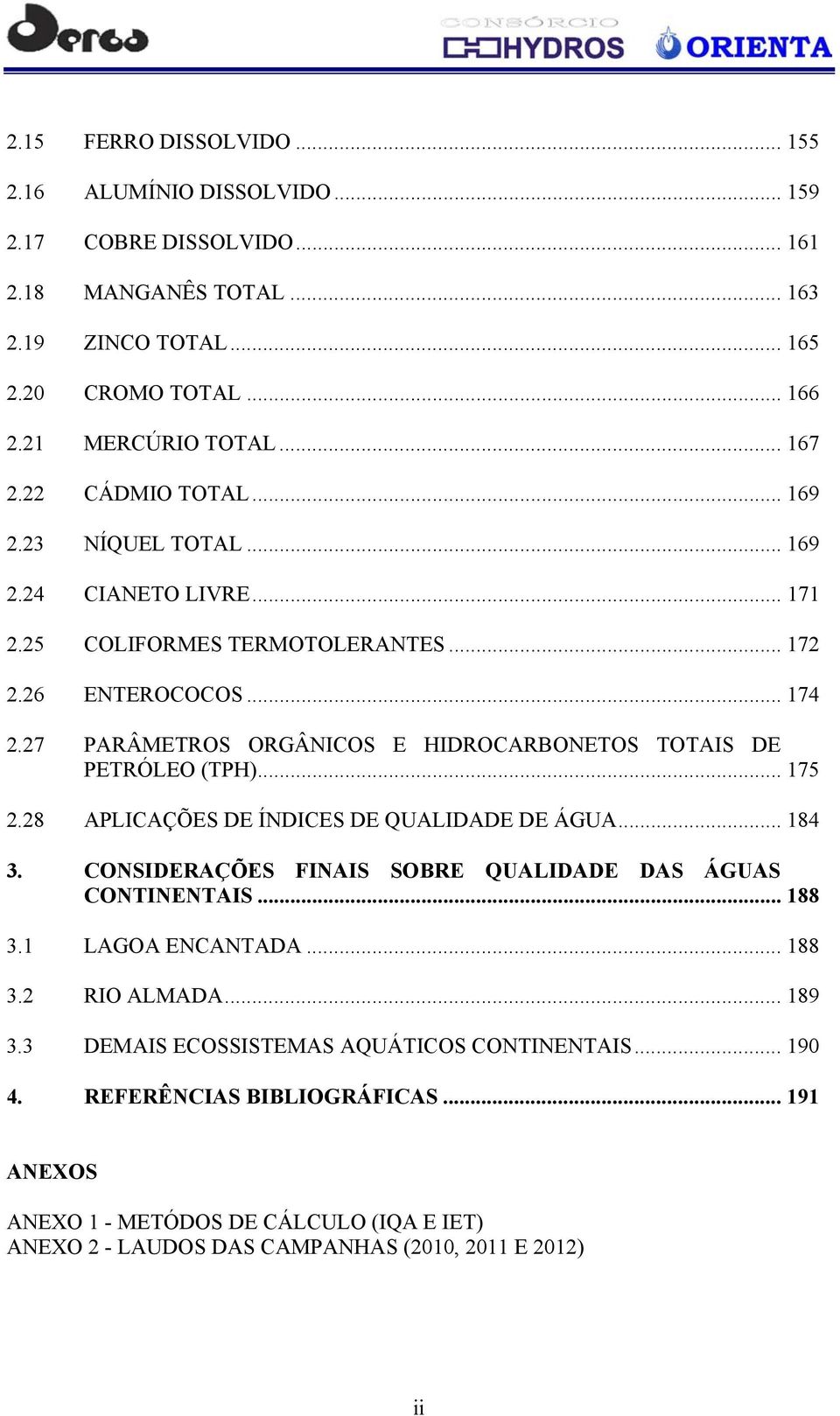 27 PARÂMETROS ORGÂNICOS E HIDROCARBONETOS TOTAIS DE PETRÓLEO (TPH)... 175 2.28 APLICAÇÕES DE ÍNDICES DE QUALIDADE DE ÁGUA... 184 3. CONSIDERAÇÕES FINAIS SOBRE QUALIDADE DAS ÁGUAS CONTINENTAIS.