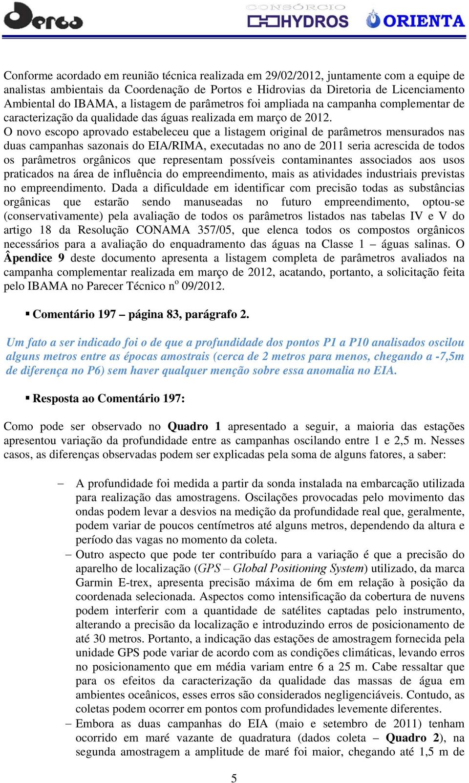 O novo escopo aprovado estabeleceu que a listagem original de parâmetros mensurados nas duas campanhas sazonais do EIA/RIMA, executadas no ano de 2011 seria acrescida de todos os parâmetros orgânicos