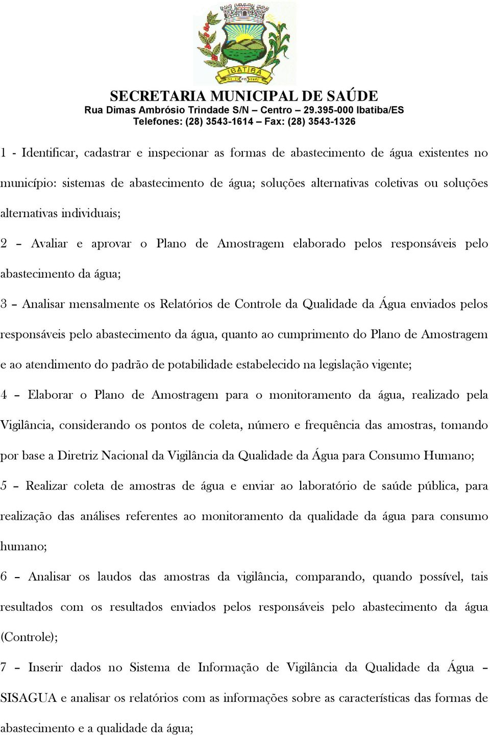 responsáveis pelo abastecimento da água, quanto ao cumprimento do Plano de Amostragem e ao atendimento do padrão de potabilidade estabelecido na legislação vigente; 4 Elaborar o Plano de Amostragem