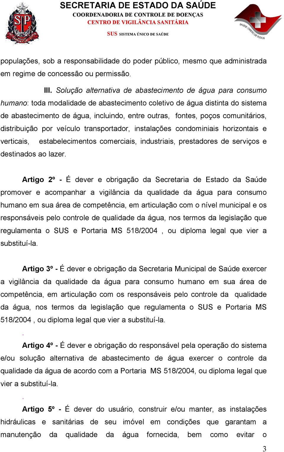 poços comunitários, distribuição por veículo transportador, instalações condominiais horizontais e verticais, estabelecimentos comerciais, industriais, prestadores de serviços e destinados ao lazer.