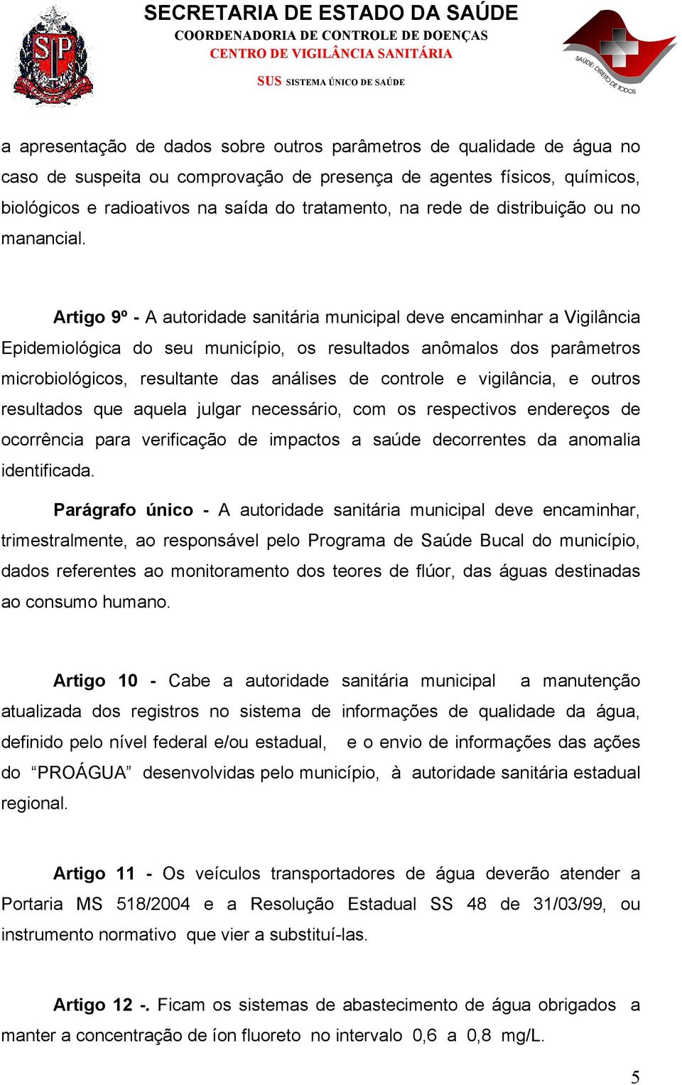 Artigo 9º - A autoridade sanitária municipal deve encaminhar a Vigilância Epidemiológica do seu município, os resultados anômalos dos parâmetros microbiológicos, resultante das análises de controle e