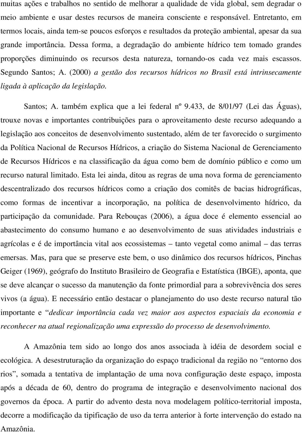 Dessa forma, a degradação do ambiente hídrico tem tomado grandes proporções diminuindo os recursos desta natureza, tornando-os cada vez mais escassos. Segundo Santos; A.