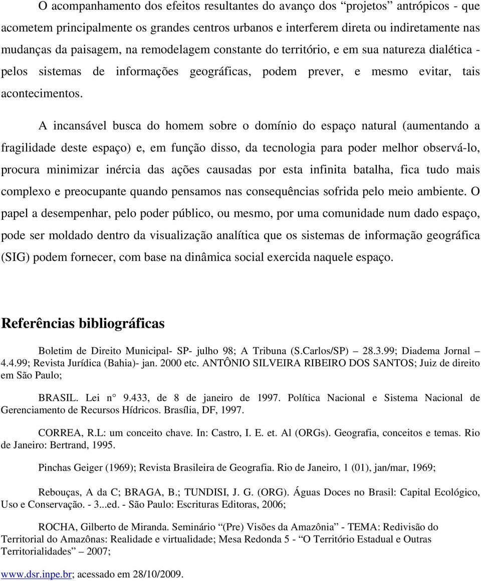 A incansável busca do homem sobre o domínio do espaço natural (aumentando a fragilidade deste espaço) e, em função disso, da tecnologia para poder melhor observá-lo, procura minimizar inércia das