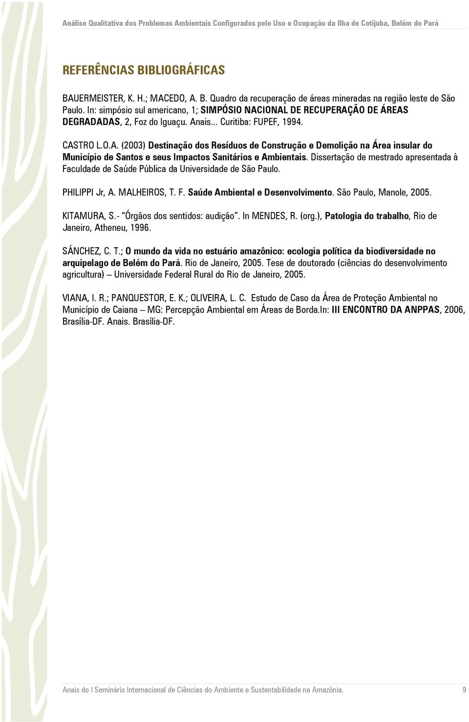 Dissertação de mestrado apresentada à Faculdade de Saúde Pública da Universidade de São Paulo. PHILIPPI Jr, A. MALHEIROS, T. F. Saúde Ambiental e Desenvolvimento. São Paulo, Manole, 2005. KITAMURA, S.