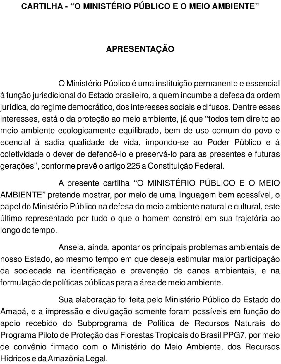 Dentre esses interesses, está o da proteção ao meio ambiente, já que todos tem direito ao meio ambiente ecologicamente equilibrado, bem de uso comum do povo e ecencial à sadia qualidade de vida,