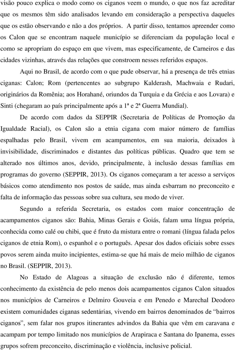 A partir disso, tentamos apreender como os Calon que se encontram naquele município se diferenciam da população local e como se apropriam do espaço em que vivem, mas especificamente, de Carneiros e