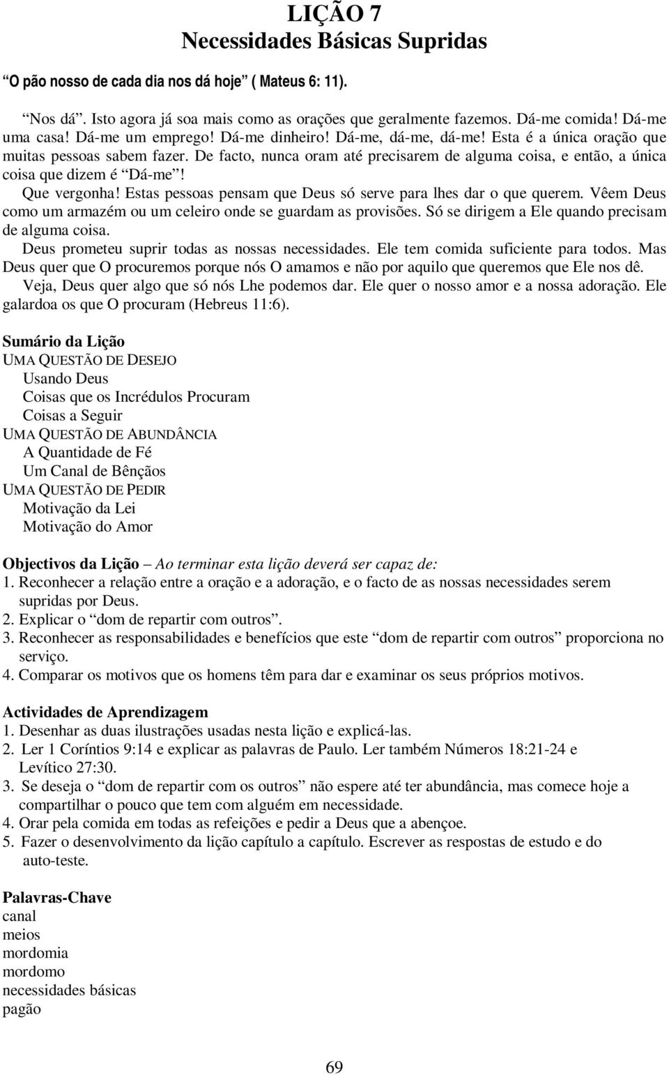 De facto, nunca oram até precisarem de alguma coisa, e então, a única coisa que dizem é Dá-me! Que vergonha! Estas pessoas pensam que Deus só serve para lhes dar o que querem.