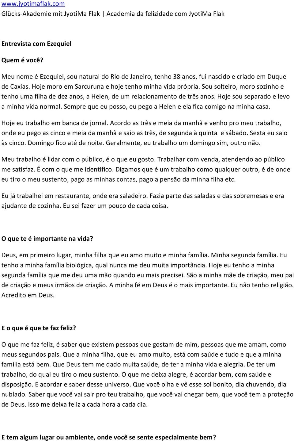 Sou solteiro, moro sozinho e tenho uma filha de dez anos, a Helen, de um relacionamento de três anos. Hoje sou separado e levo a minha vida normal.