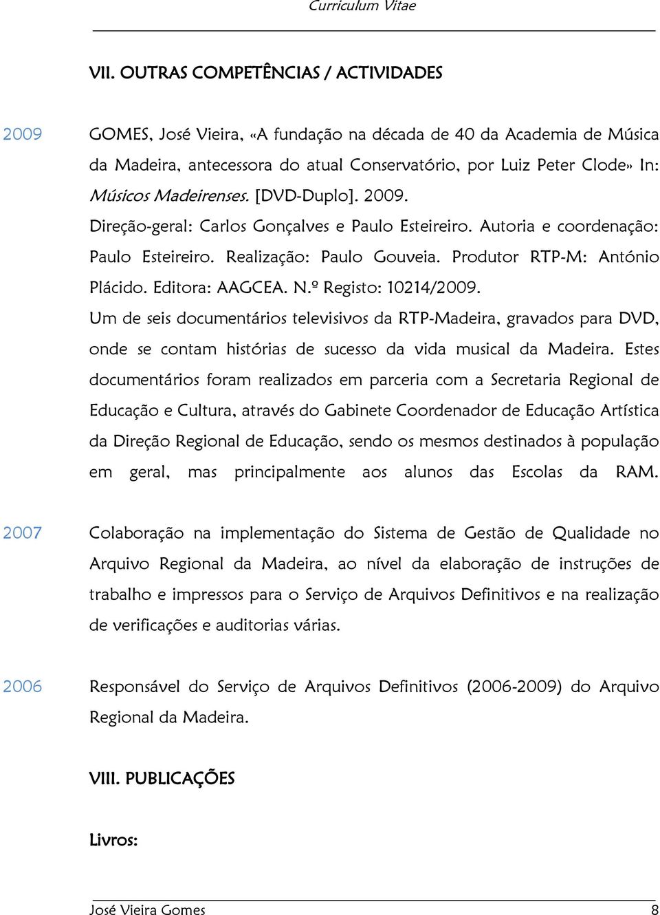 Editora: AAGCEA. N.º Registo: 10214/2009. Um de seis documentários televisivos da RTP-Madeira, gravados para DVD, onde se contam histórias de sucesso da vida musical da Madeira.