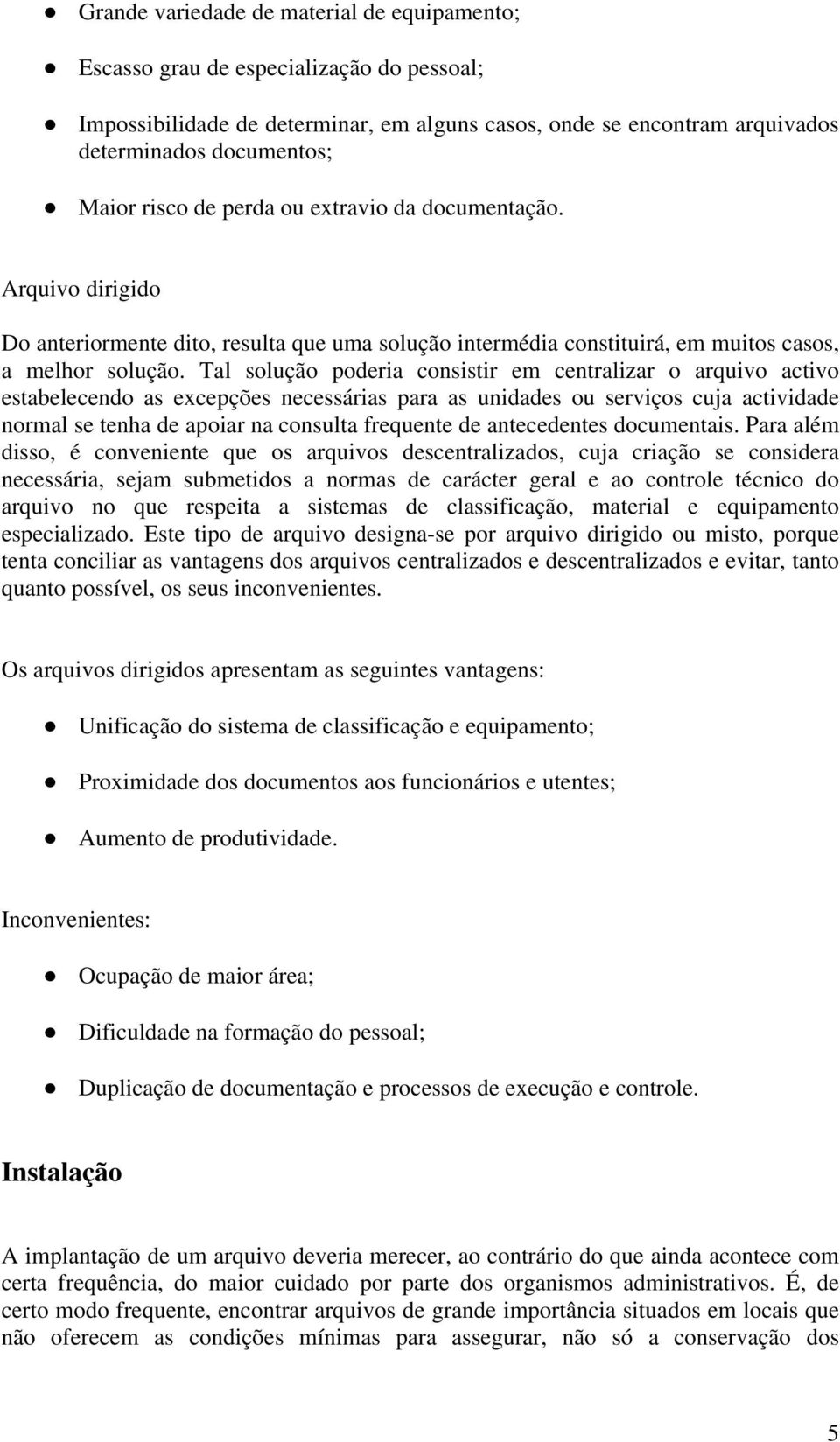 Tal solução poderia consistir em centralizar o arquivo activo estabelecendo as excepções necessárias para as unidades ou serviços cuja actividade normal se tenha de apoiar na consulta frequente de