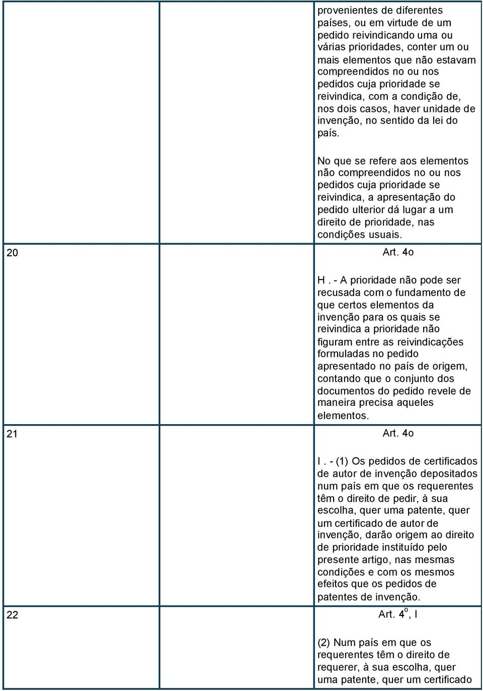 No que se refere aos elementos não compreendidos no ou nos pedidos cuja prioridade se reivindica, a apresentação do pedido ulterior dá lugar a um direito de prioridade, nas condições usuais. 20 Art.