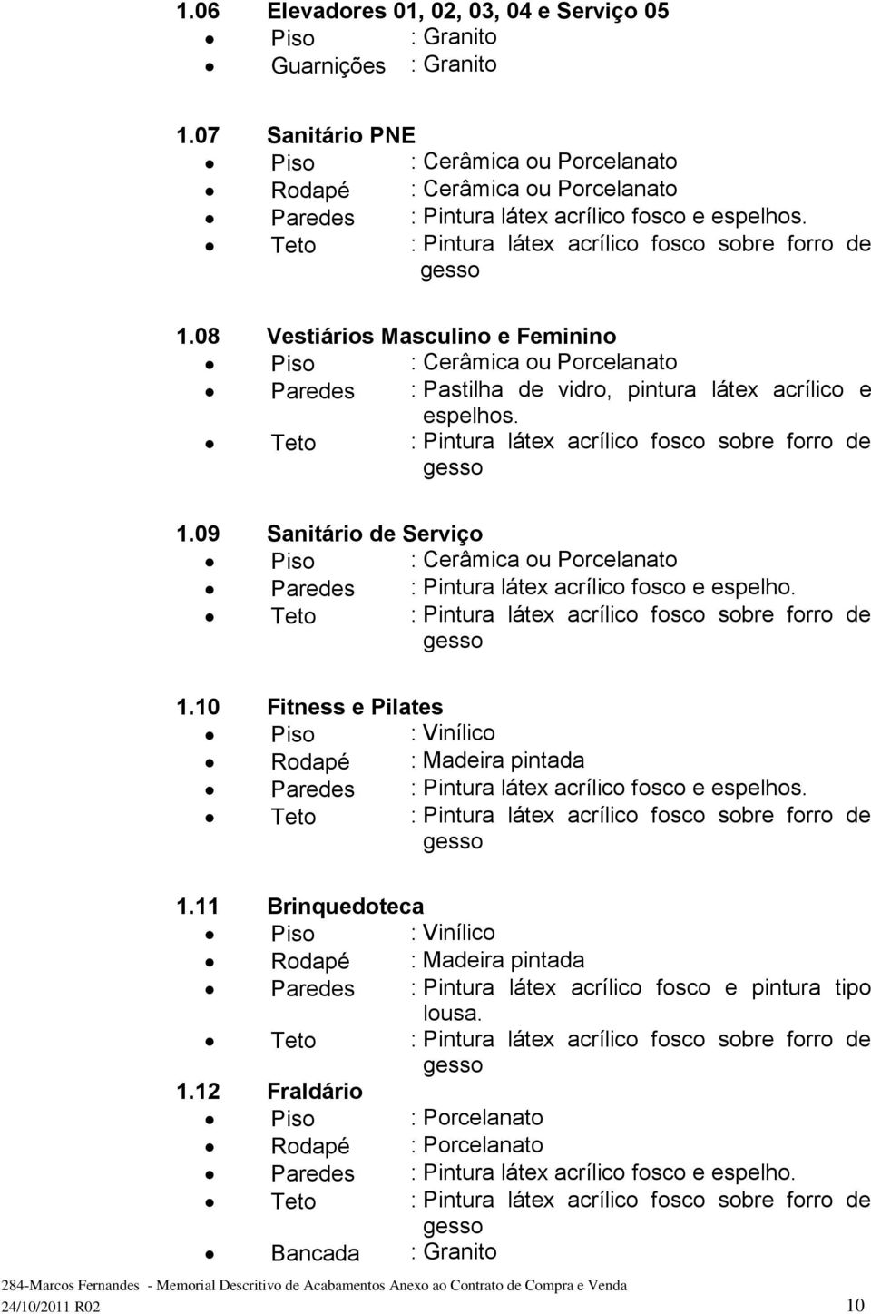 08 Vestiários Masculino e Feminino Piso : Cerâmica ou Porcelanato Paredes : Pastilha de vidro, pintura látex acrílico e espelhos. 1.