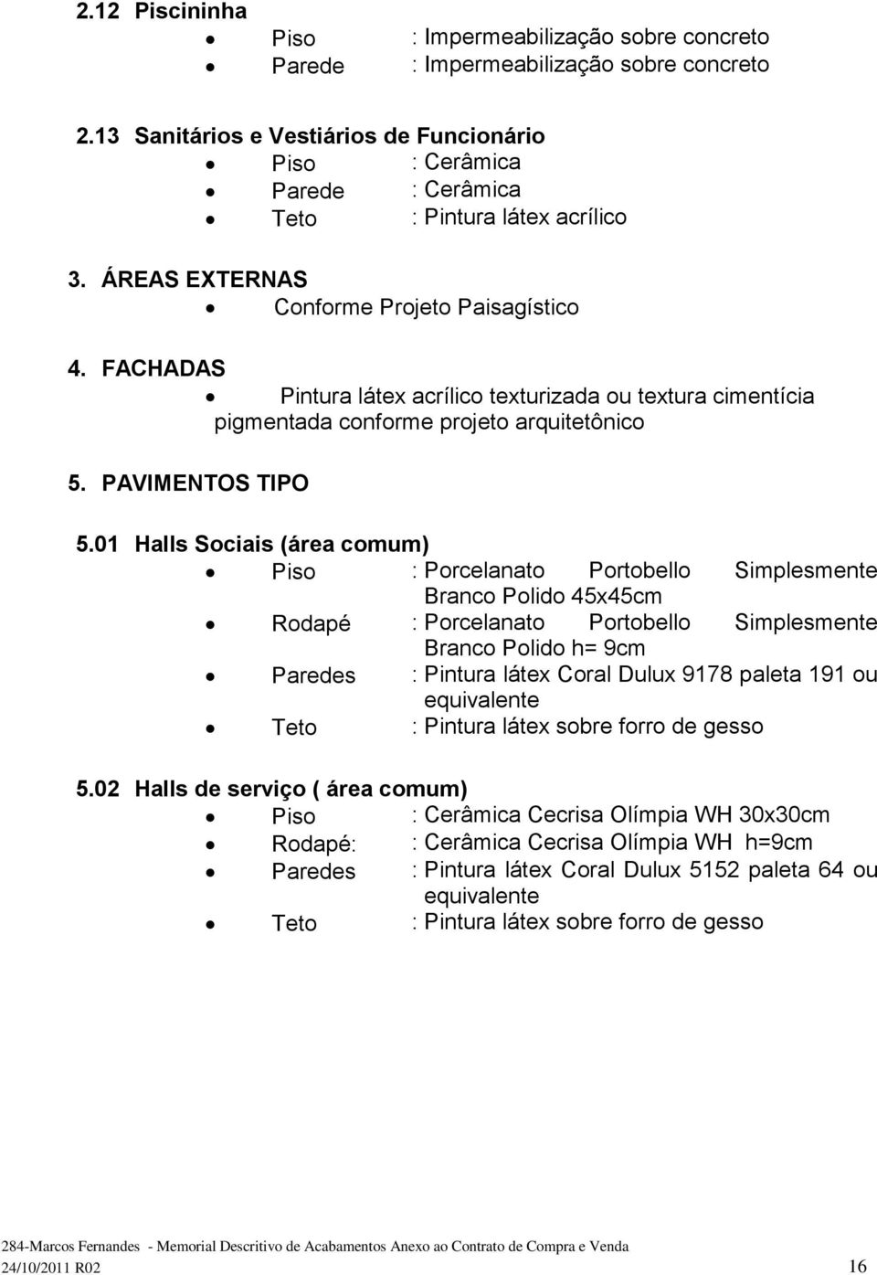 FACHADAS Pintura látex acrílico texturizada ou textura cimentícia pigmentada conforme projeto arquitetônico 5. PAVIMENTOS TIPO 5.