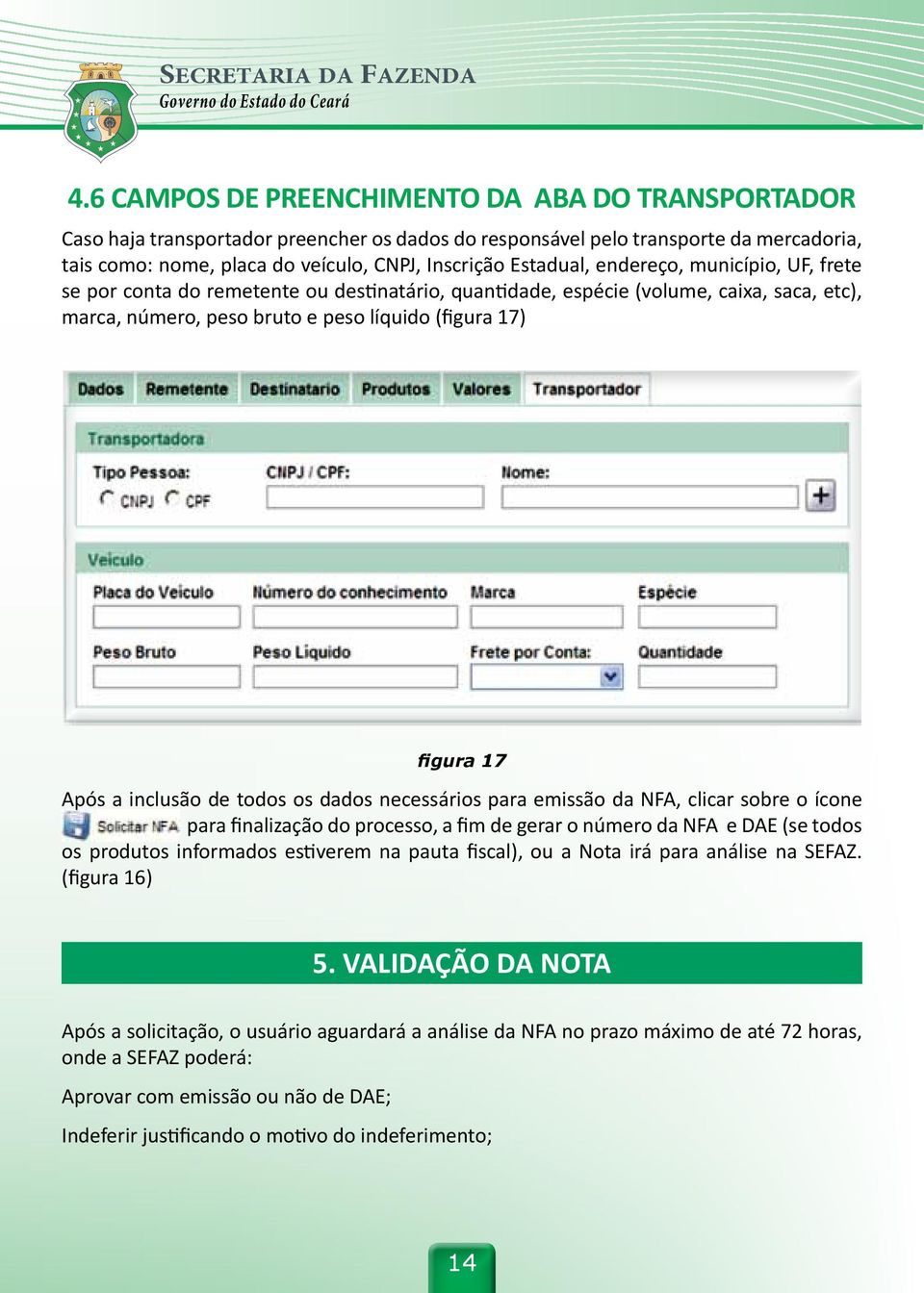 a inclusão de todos os dados necessários para emissão da NFA, clicar sobre o ícone para finalização do processo, a fim de gerar o número da NFA e DAE (se todos os produtos informados estiverem na