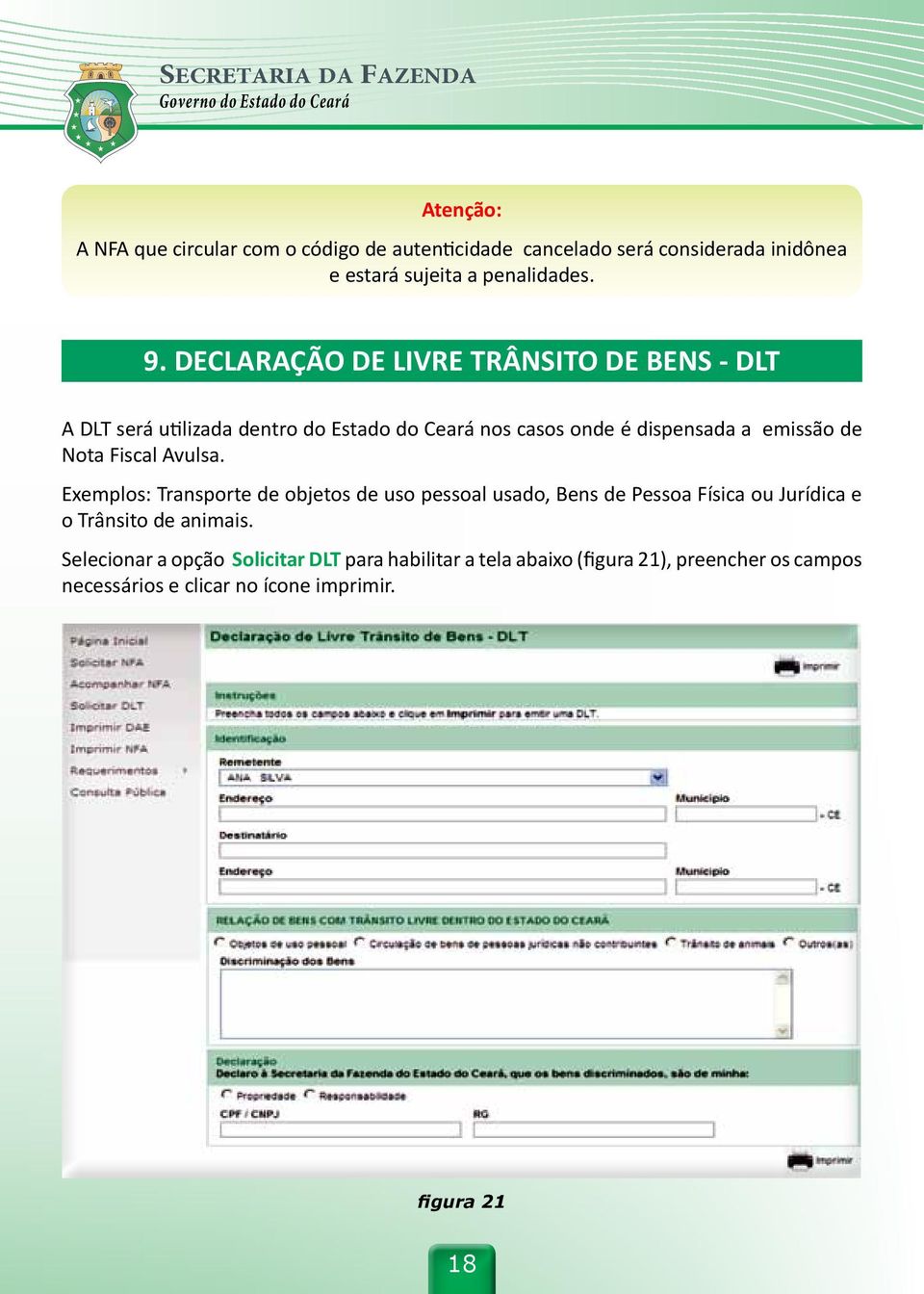 Nota Fiscal Avulsa. Exemplos: Transporte de objetos de uso pessoal usado, Bens de Pessoa Física ou Jurídica e o Trânsito de animais.