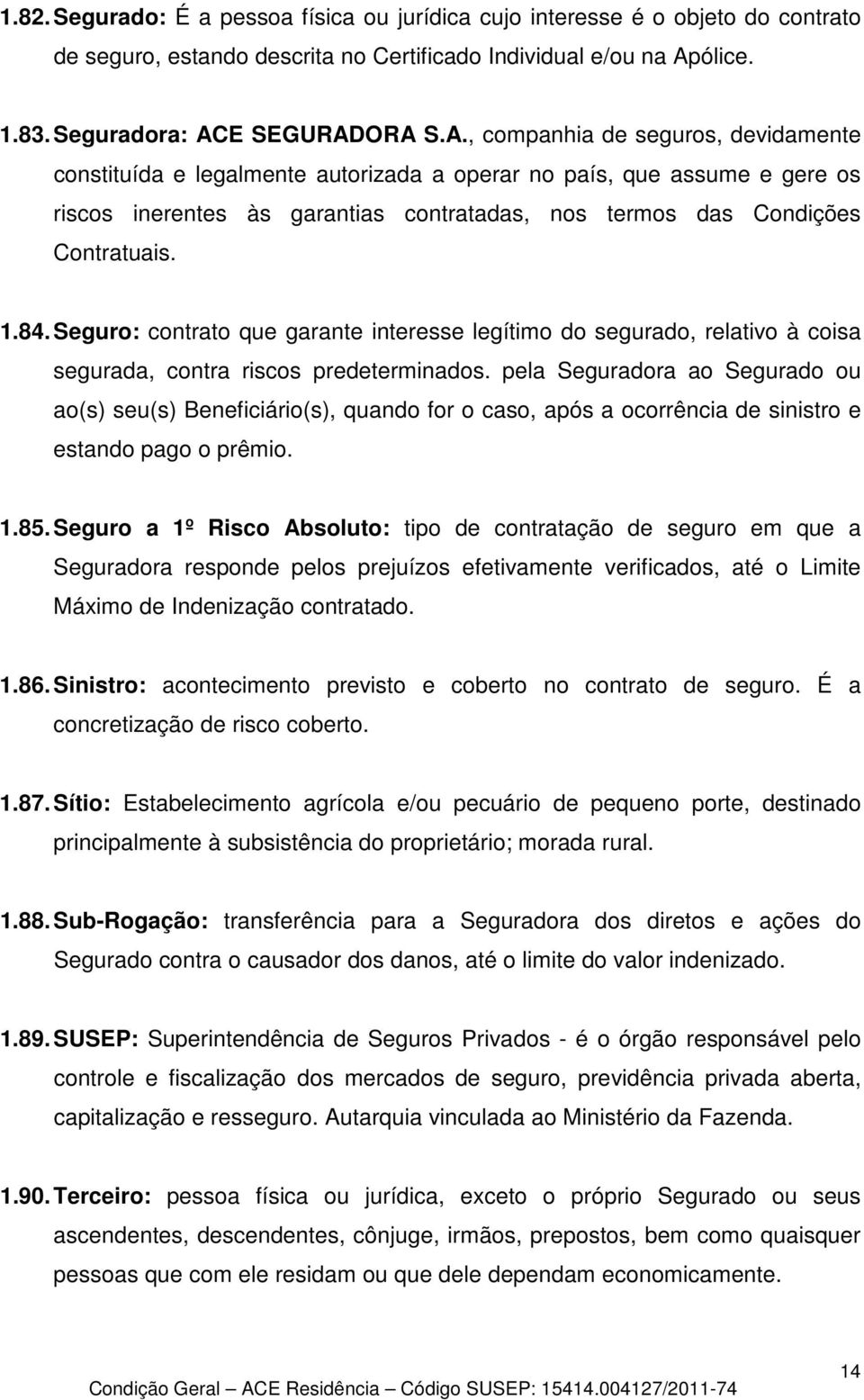 E SEGURADORA S.A., companhia de seguros, devidamente constituída e legalmente autorizada a operar no país, que assume e gere os riscos inerentes às garantias contratadas, nos termos das Condições Contratuais.