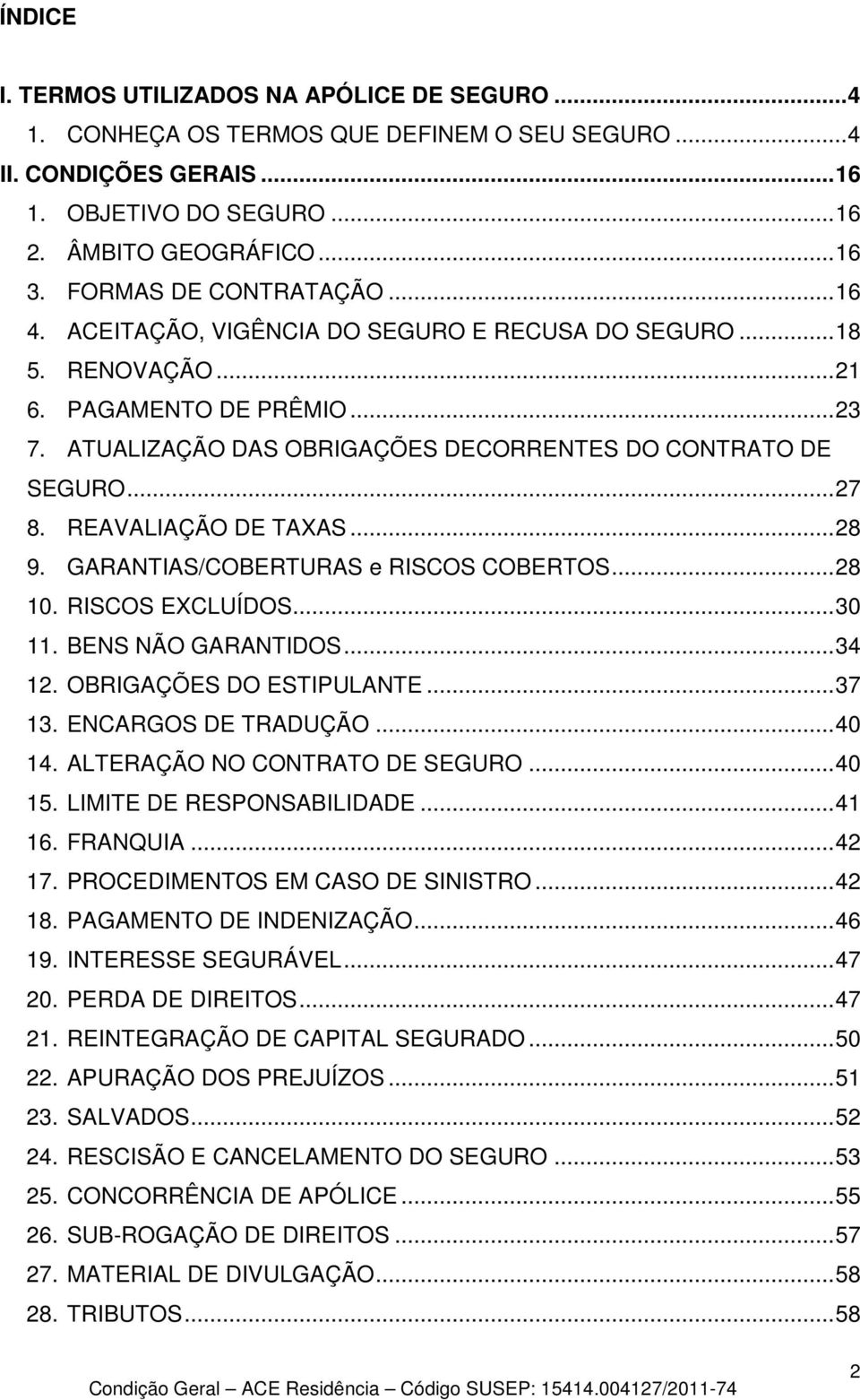 .. 27 8. REAVALIAÇÃO DE TAXAS... 28 9. GARANTIAS/COBERTURAS e RISCOS COBERTOS... 28 10. RISCOS EXCLUÍDOS... 30 11. BENS NÃO GARANTIDOS... 34 12. OBRIGAÇÕES DO ESTIPULANTE... 37 13.