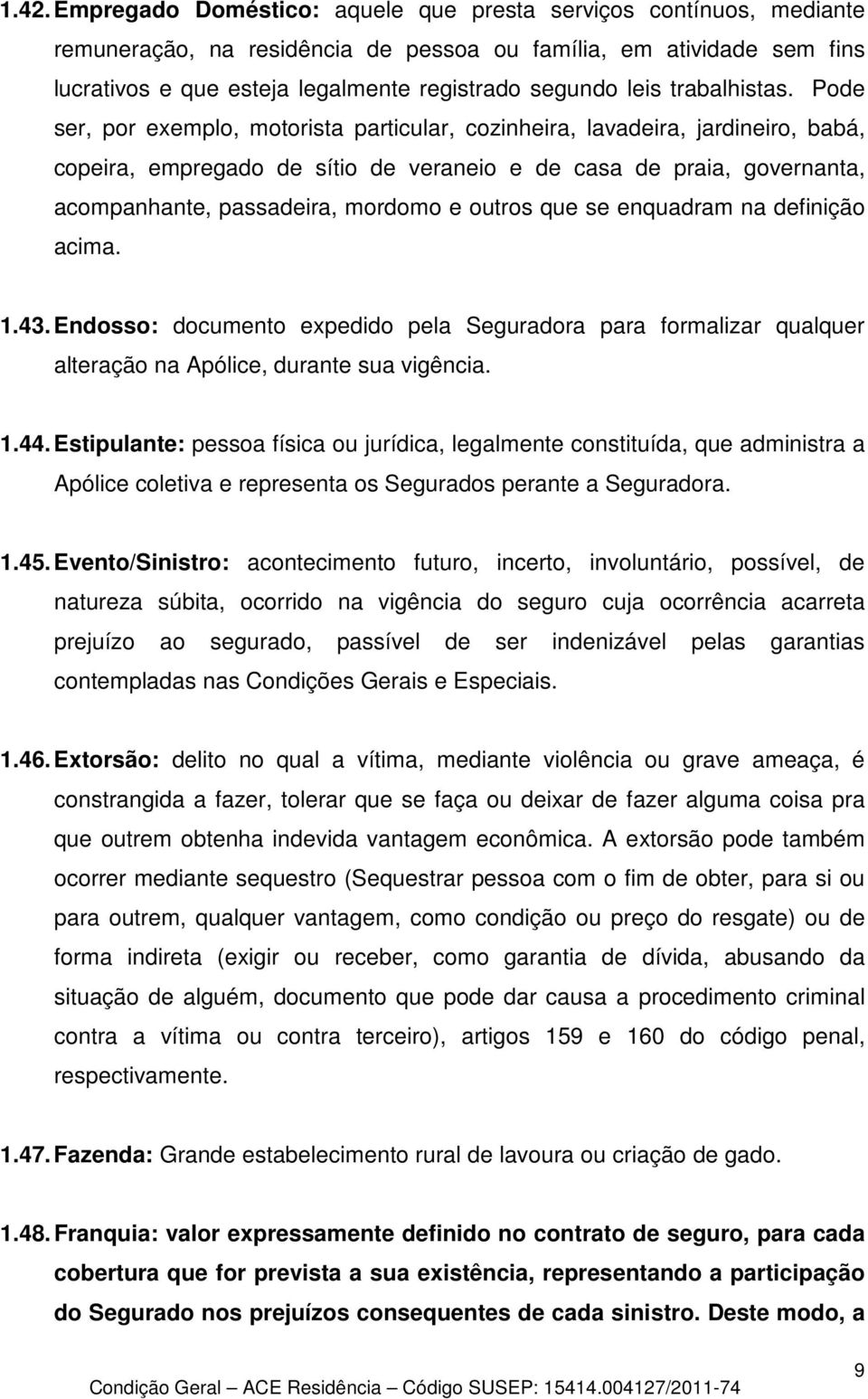 Pode ser, por exemplo, motorista particular, cozinheira, lavadeira, jardineiro, babá, copeira, empregado de sítio de veraneio e de casa de praia, governanta, acompanhante, passadeira, mordomo e