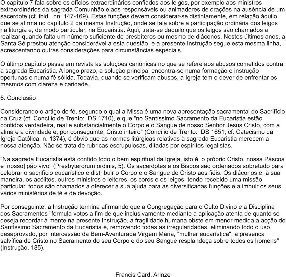 Estas funções devem considerar-se distintamente, em relação àquilo que se afirma no capítulo 2 da mesma Instrução, onde se fala sobre a participação ordinária dos leigos na liturgia e, de modo