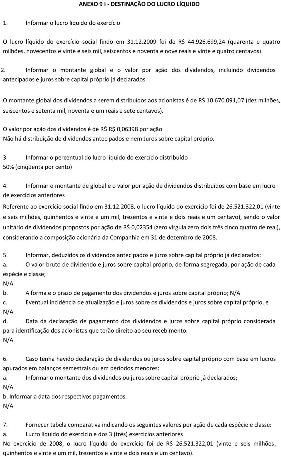 Informar o montante global e o valor por ação dos dividendos, incluindo dividendos antecipados e juros sobre capital próprio já declarados O montante global dos dividendos a serem distribuídos aos