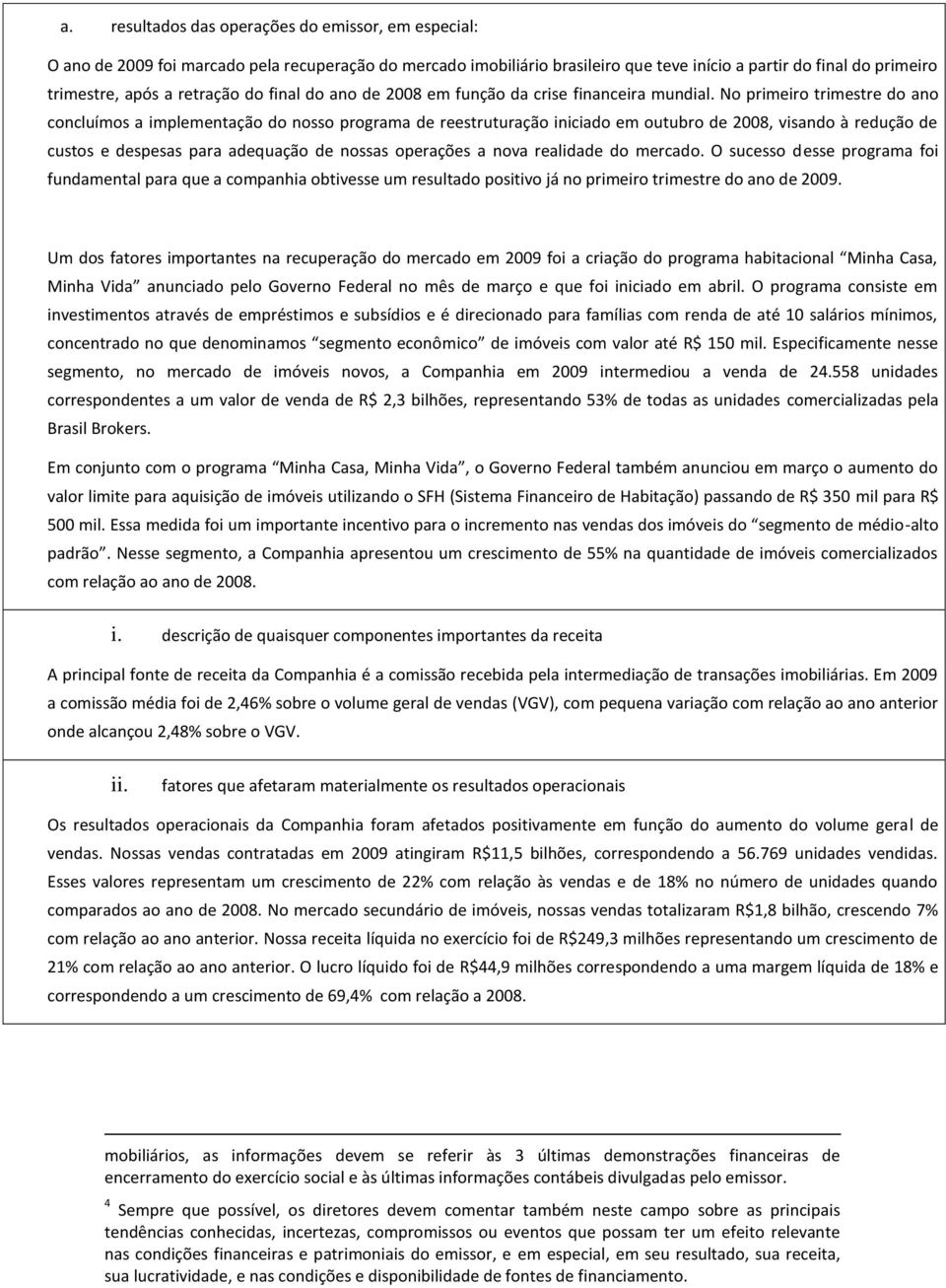 No primeiro trimestre do ano concluímos a implementação do nosso programa de reestruturação iniciado em outubro de 2008, visando à redução de custos e despesas para adequação de nossas operações a