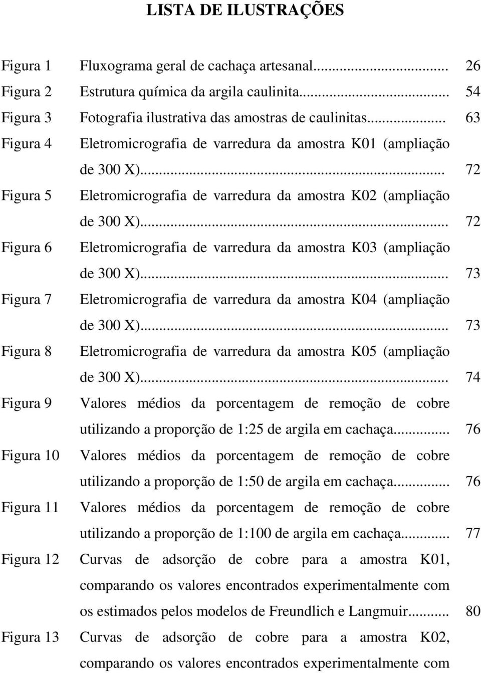 .. 72 Figura 6 Eletromicrografia de varredura da amostra K03 (ampliação de 300 X)... 73 Figura 7 Eletromicrografia de varredura da amostra K04 (ampliação de 300 X).