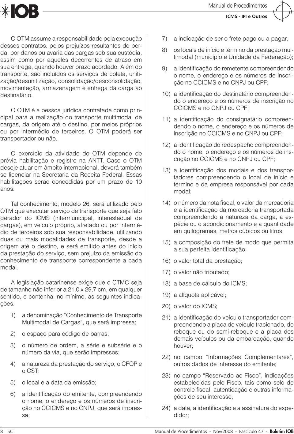 Além do transporte, são incluídos os serviços de coleta, unitização/desunitização, consolidação/desconsolidação, movimentação, armazenagem e entrega da carga ao destinatário.