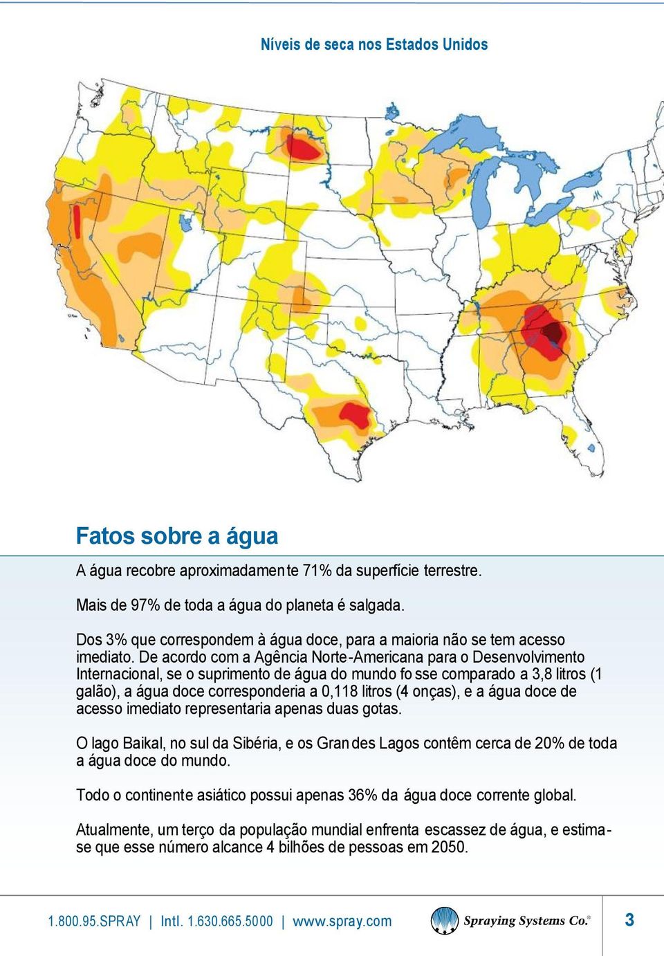 De acordo com a Agência Norte-Americana para o Desenvolvimento Internacional, se o suprimento de água do mundo fo sse comparado a 3,8 litros (1 galão), a água doce corresponderia a 0,118 litros (4