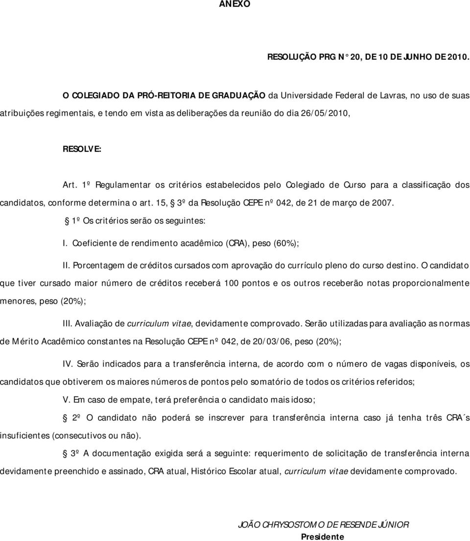 1º Regulamentar os critérios estabelecidos pelo Colegiado de Curso para a classificação dos candidatos, conforme determina o art. 15, 3º da Resolução CEPE nº 042, de 21 de março de 2007.