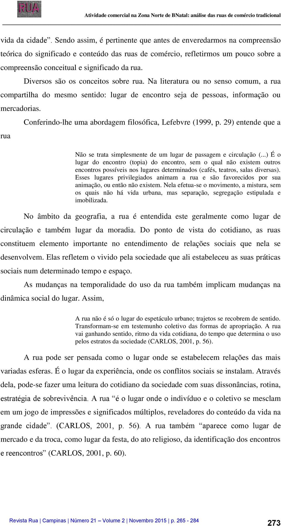 Diversos são os conceitos sobre rua. Na literatura ou no senso comum, a rua compartilha do mesmo sentido: lugar de encontro seja de pessoas, informação ou mercadorias.