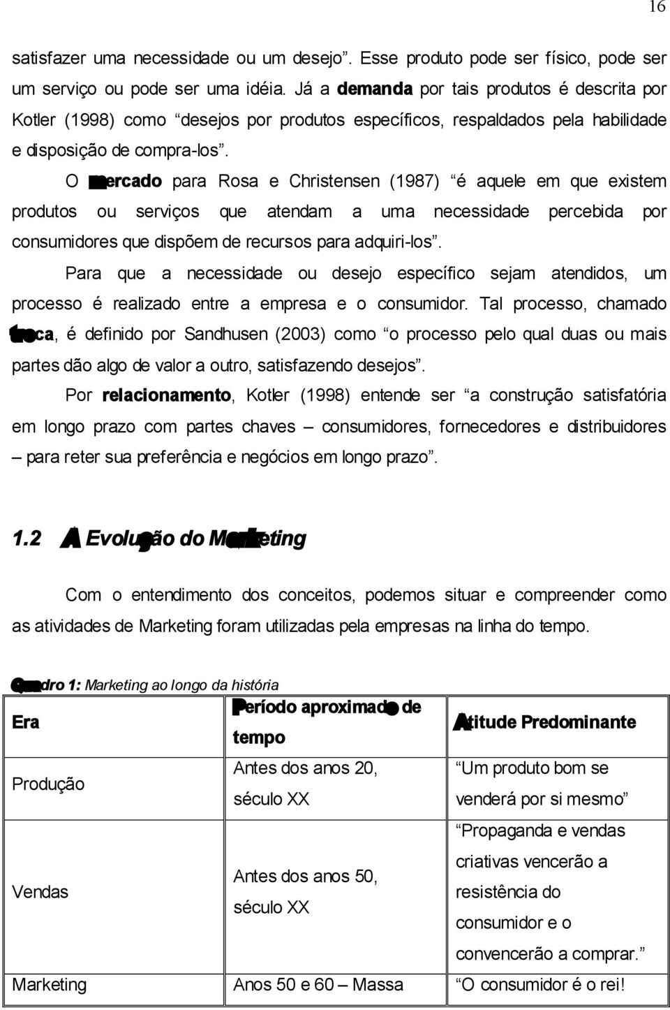 O mercado para Rosa e Christensen (1987) é aquele em que existem produtos ou serviços que atendam a uma necessidade percebida por consumidores que dispõem de recursos para adquiri-los.