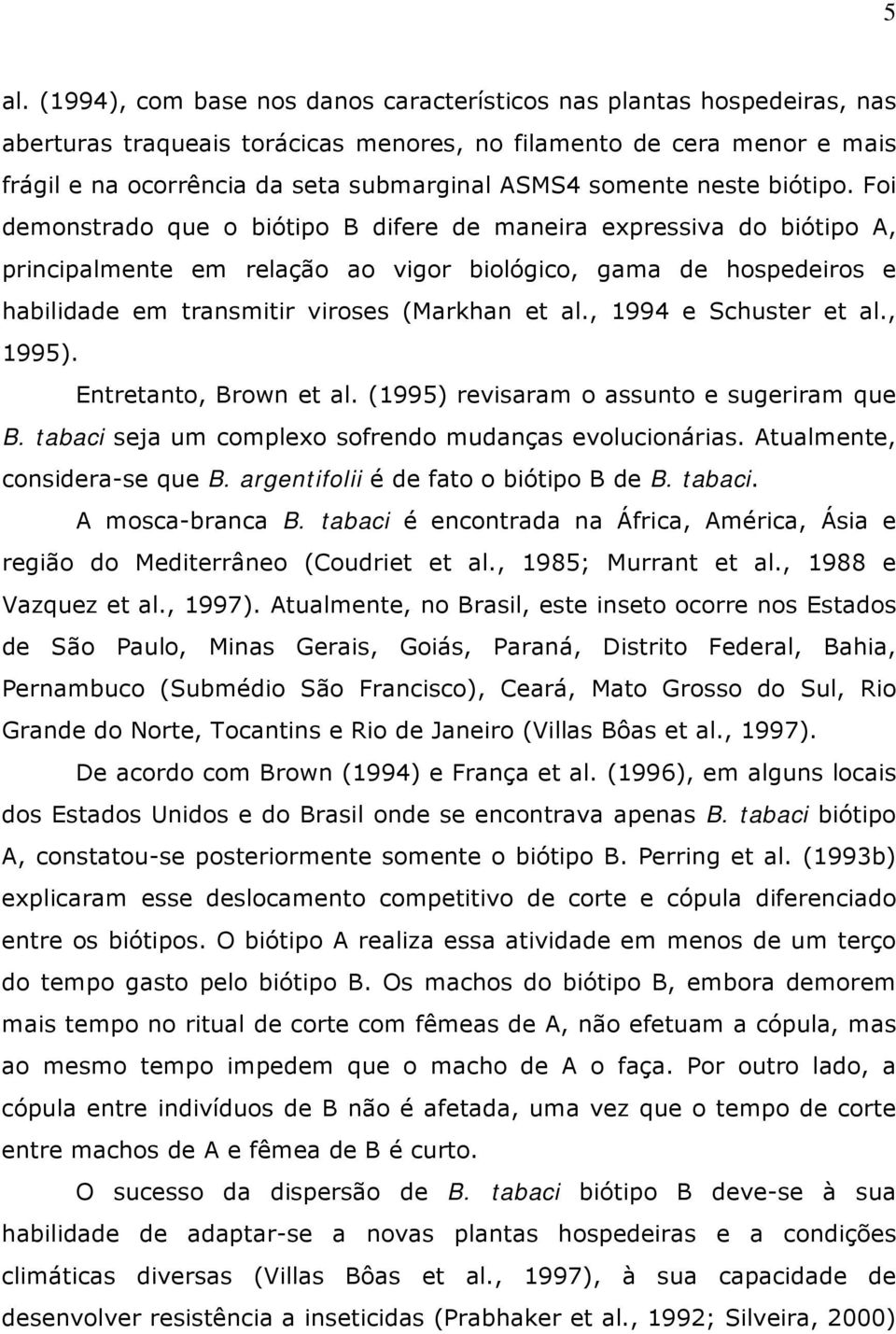 Foi demonstrado que o biótipo B difere de maneira expressiva do biótipo A, principalmente em relação ao vigor biológico, gama de hospedeiros e habilidade em transmitir viroses (Markhan et al.