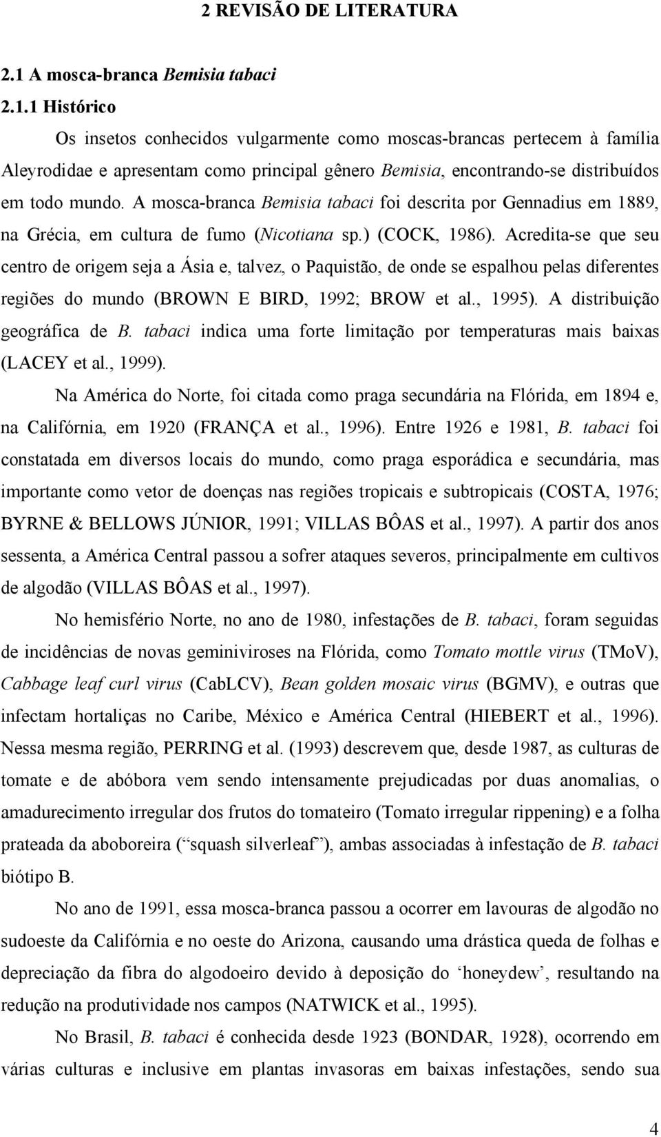 1 Histórico Os insetos conhecidos vulgarmente como moscas-brancas pertecem à família Aleyrodidae e apresentam como principal gênero Bemisia, encontrando-se distribuídos em todo mundo.