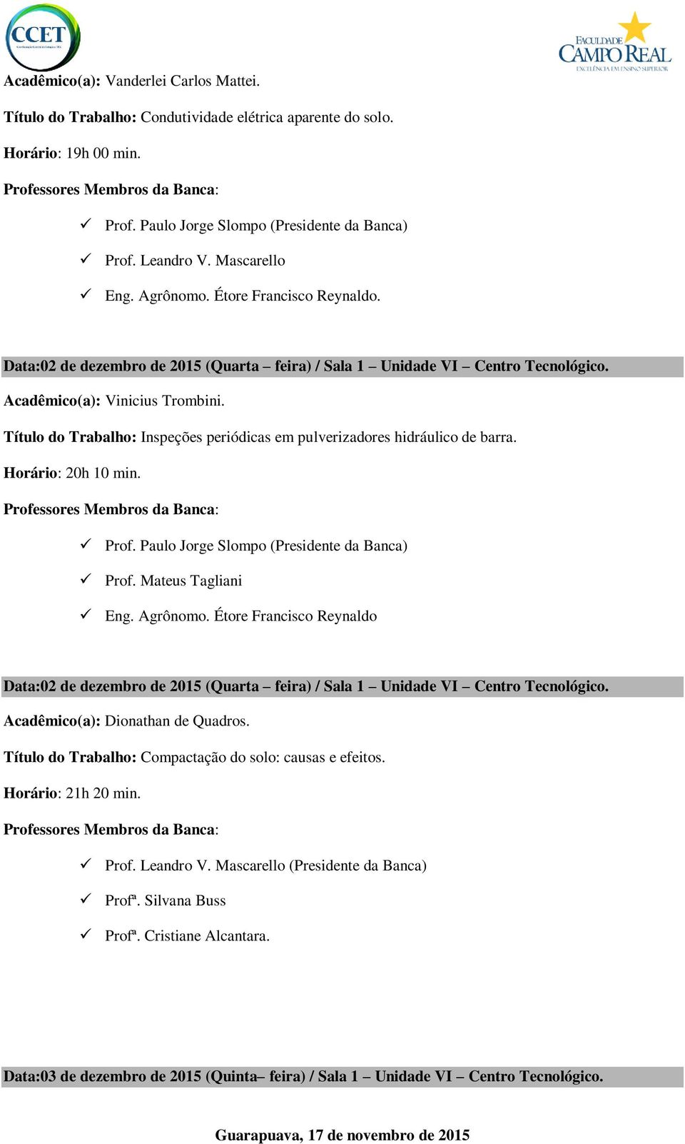 Título do Trabalho: Inspeções periódicas em pulverizadores hidráulico de barra. Horário: 20h 10 min. Prof. Paulo Jorge Slompo (Presidente da Banca) Prof. Mateus Tagliani Eng. Agrônomo.