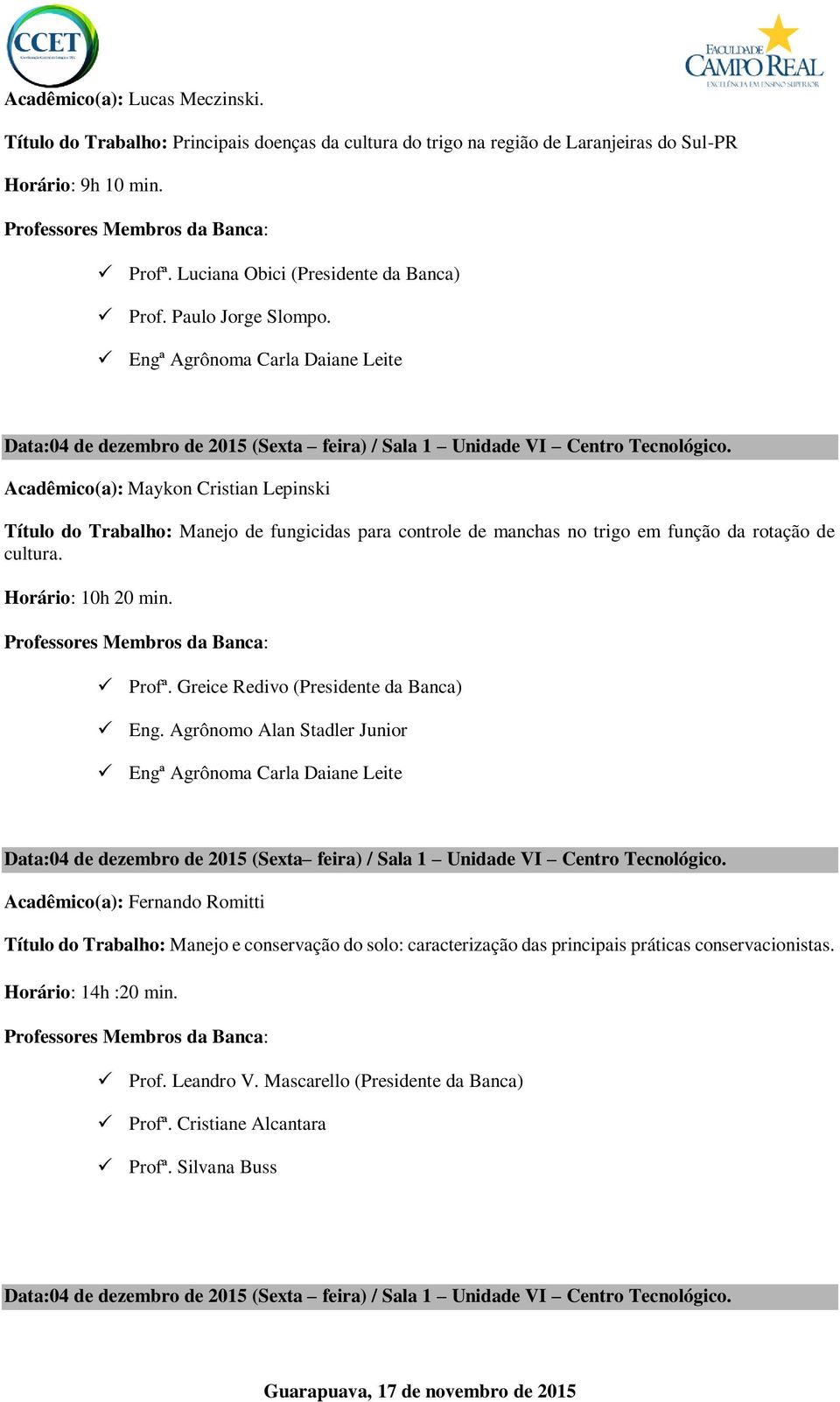 Acadêmico(a): Maykon Cristian Lepinski Título do Trabalho: Manejo de fungicidas para controle de manchas no trigo em função da rotação de cultura. Horário: 10h 20 min. Profª.