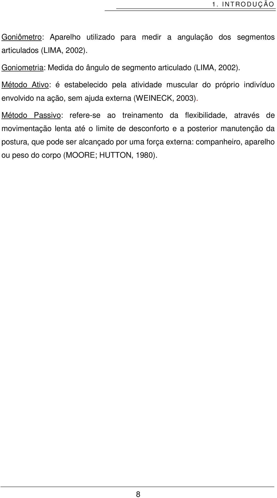 Método Ativo: é estabelecido pela atividade muscular do próprio indivíduo envolvido na ação, sem ajuda externa (WEINECK, 2003).