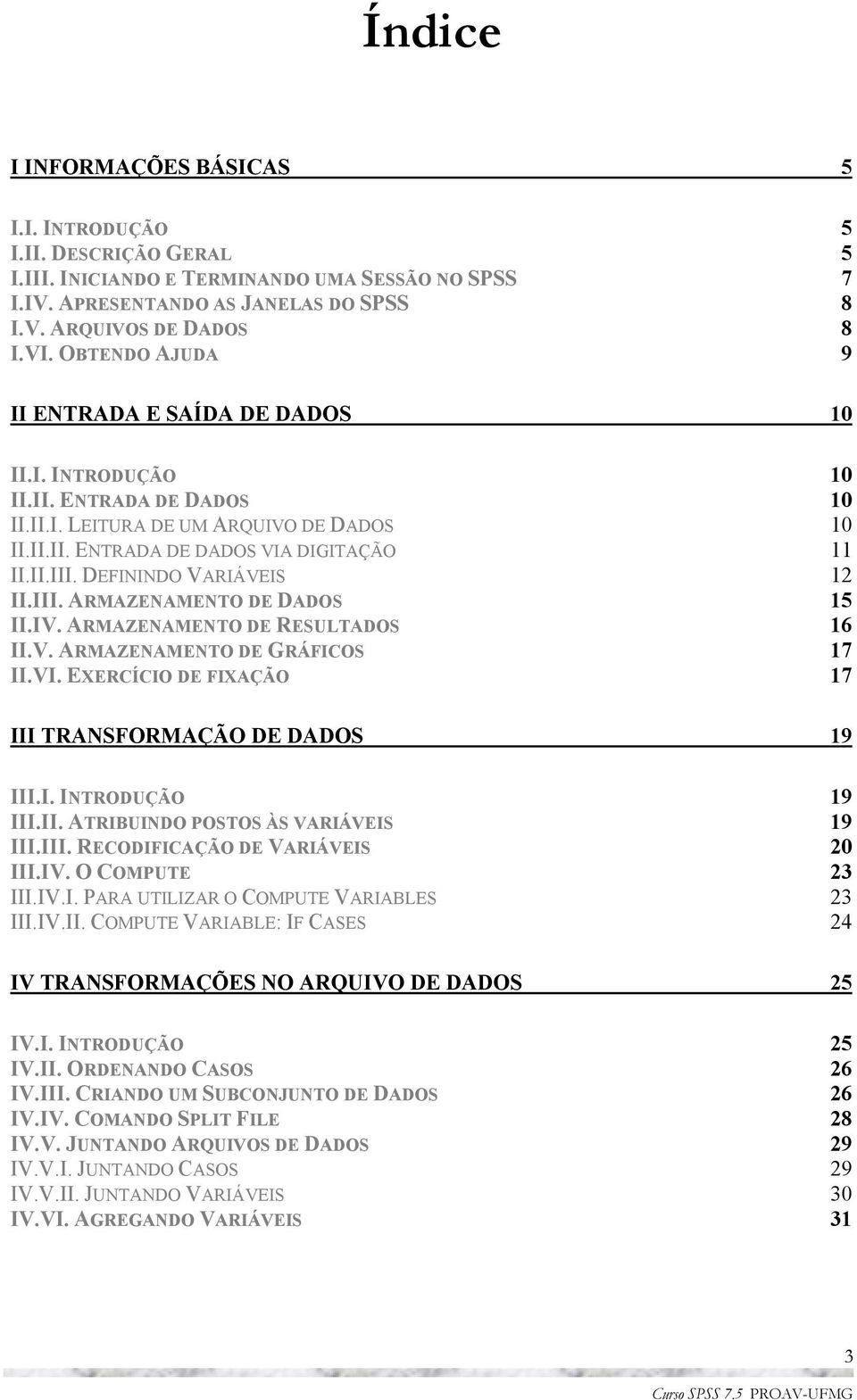 DEFININDO VARIÁVEIS 12 II.III. ARMAZENAMENTO DE DADOS 15 II.IV. ARMAZENAMENTO DE RESULTADOS 16 II.V. ARMAZENAMENTO DE GRÁFICOS 17 II.VI. EXERCÍCIO DE FIXAÇÃO 17 III TRANSFORMAÇÃO DE DADOS 19 III.I. INTRODUÇÃO 19 III.