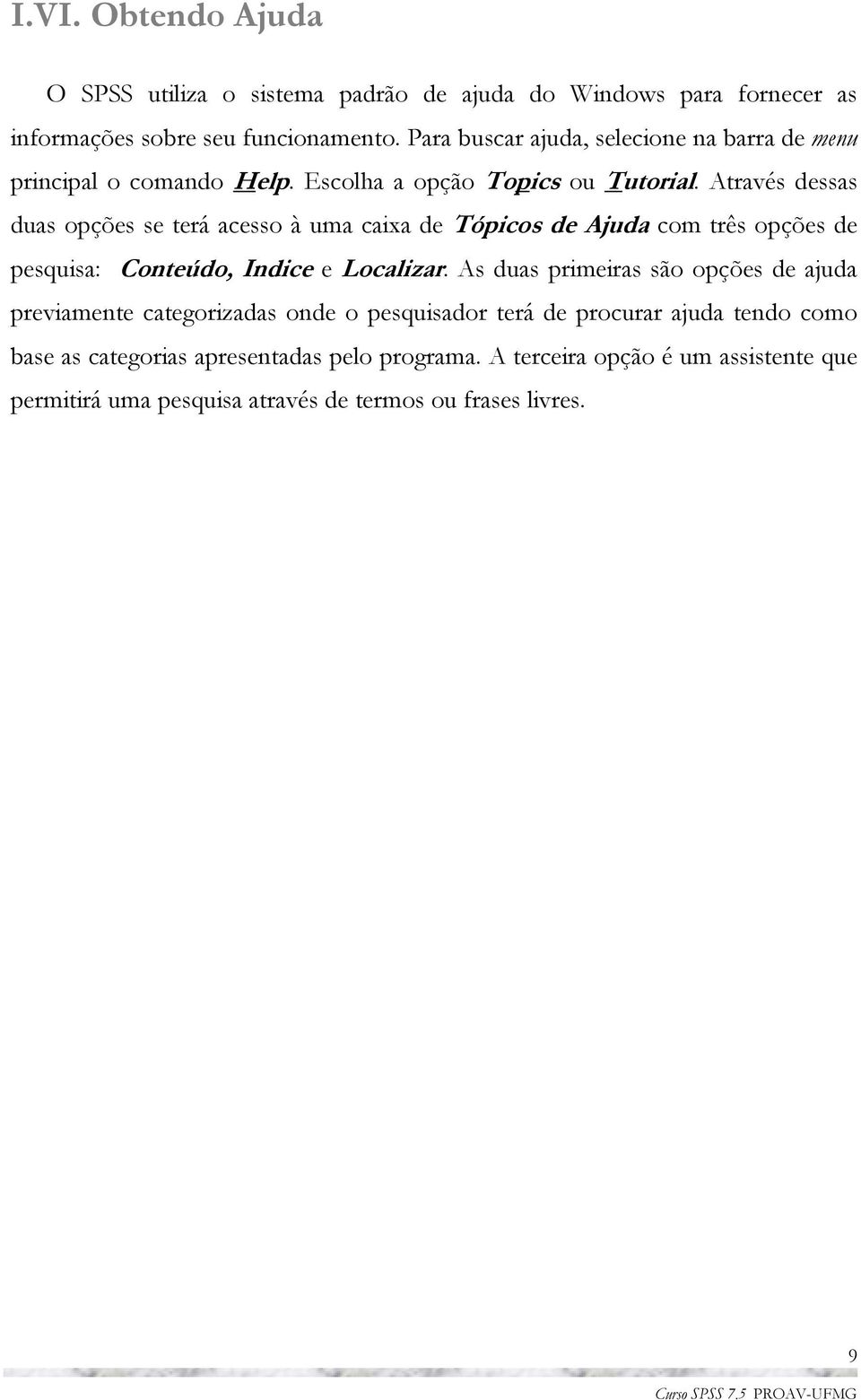 Através dessas duas opções se terá acesso à uma caixa de Tópicos de Ajuda com três opções de pesquisa: Conteúdo, Indic e Localizar.