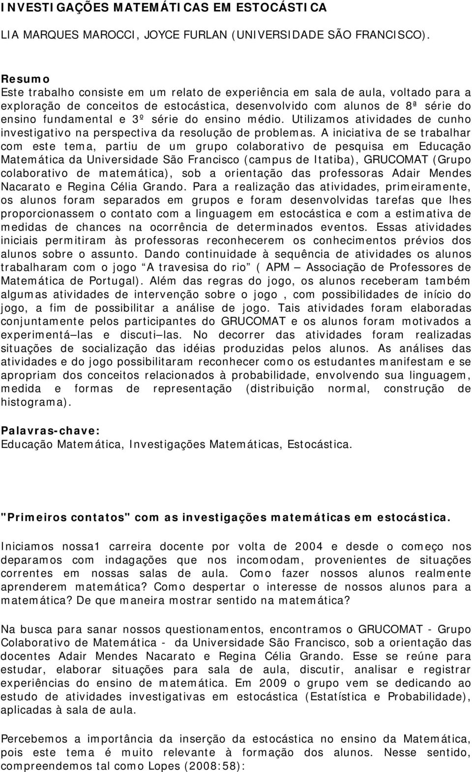 do ensino médio. Utilizamos atividades de cunho investigativo na perspectiva da resolução de problemas.