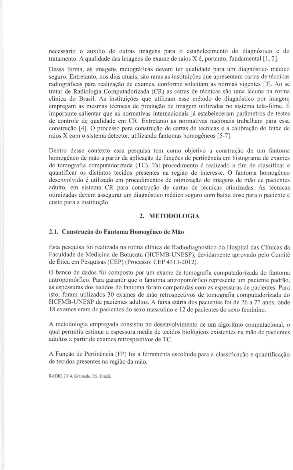 Entretanto, nos dias atuais, são raras as instituições que apresentam cartas de técnicas radiográficas para realização de exames, conforme solicitam as normas vigentes [3].