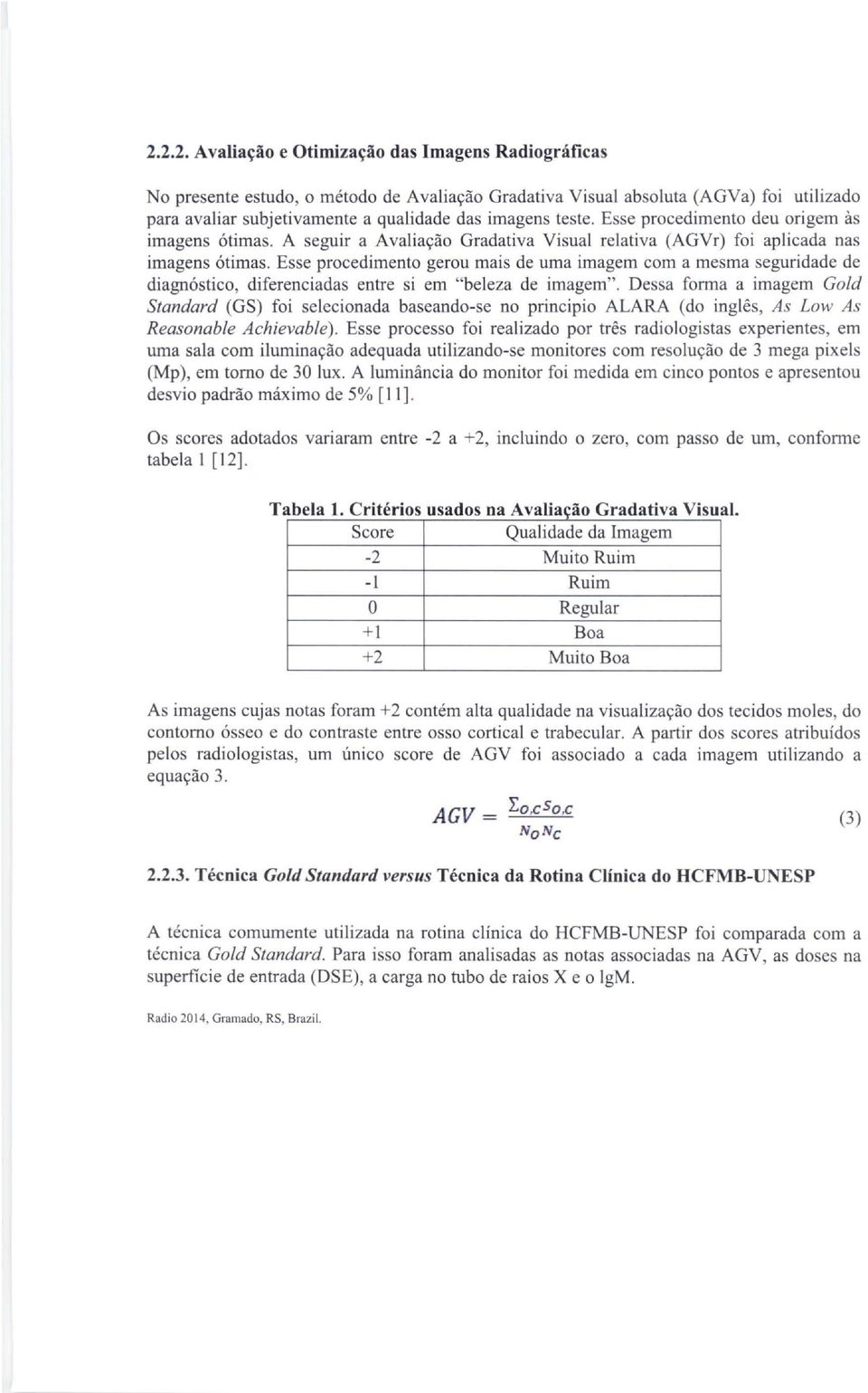 Esse procedimento gerou mais de uma imagem com a mesma seguridade de diagnóstico, diferenciadas entre si em "beleza de imagem".