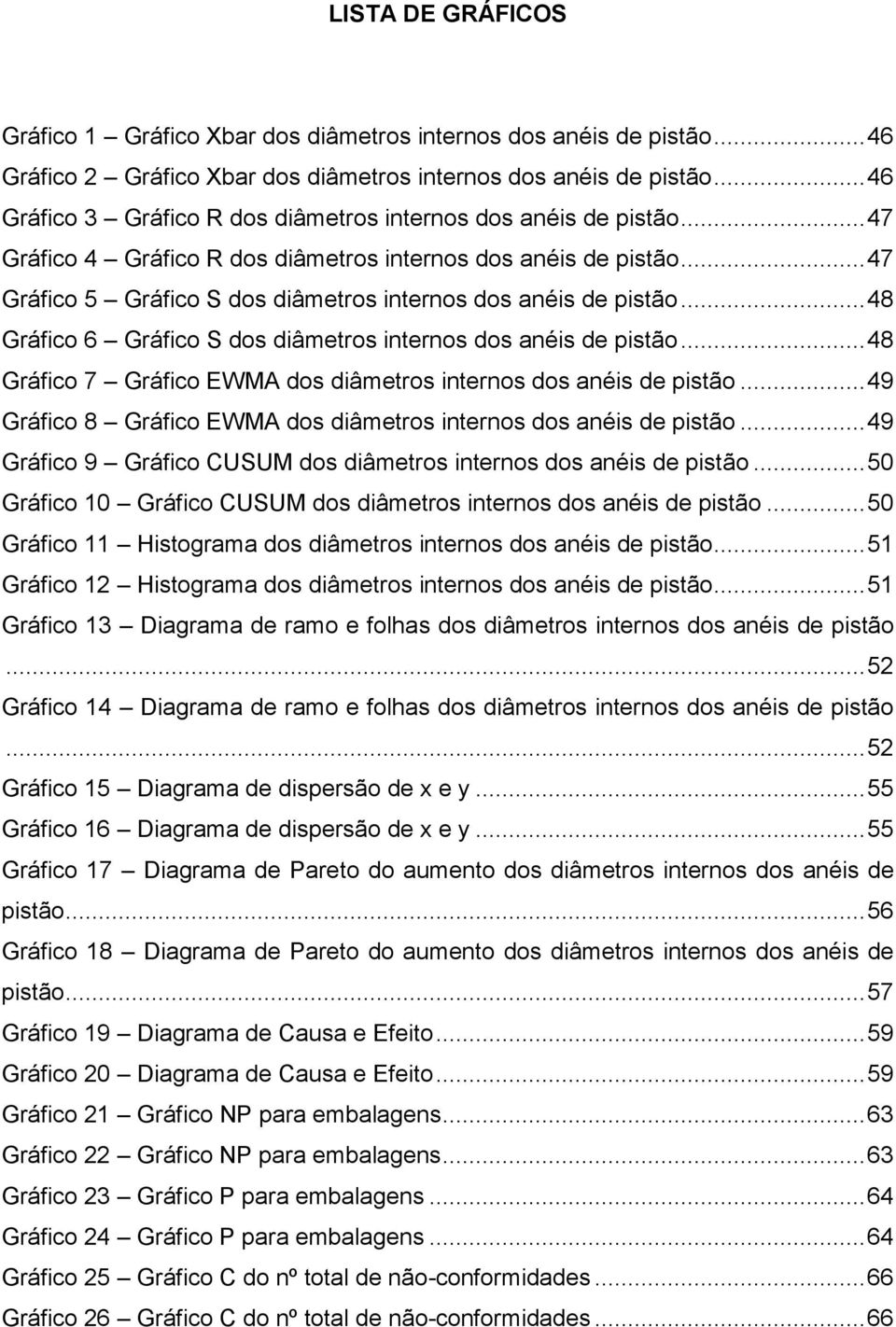 .. 47 Gráfico 5 Gráfico S dos diâmetros internos dos anéis de pistão... 48 Gráfico 6 Gráfico S dos diâmetros internos dos anéis de pistão.