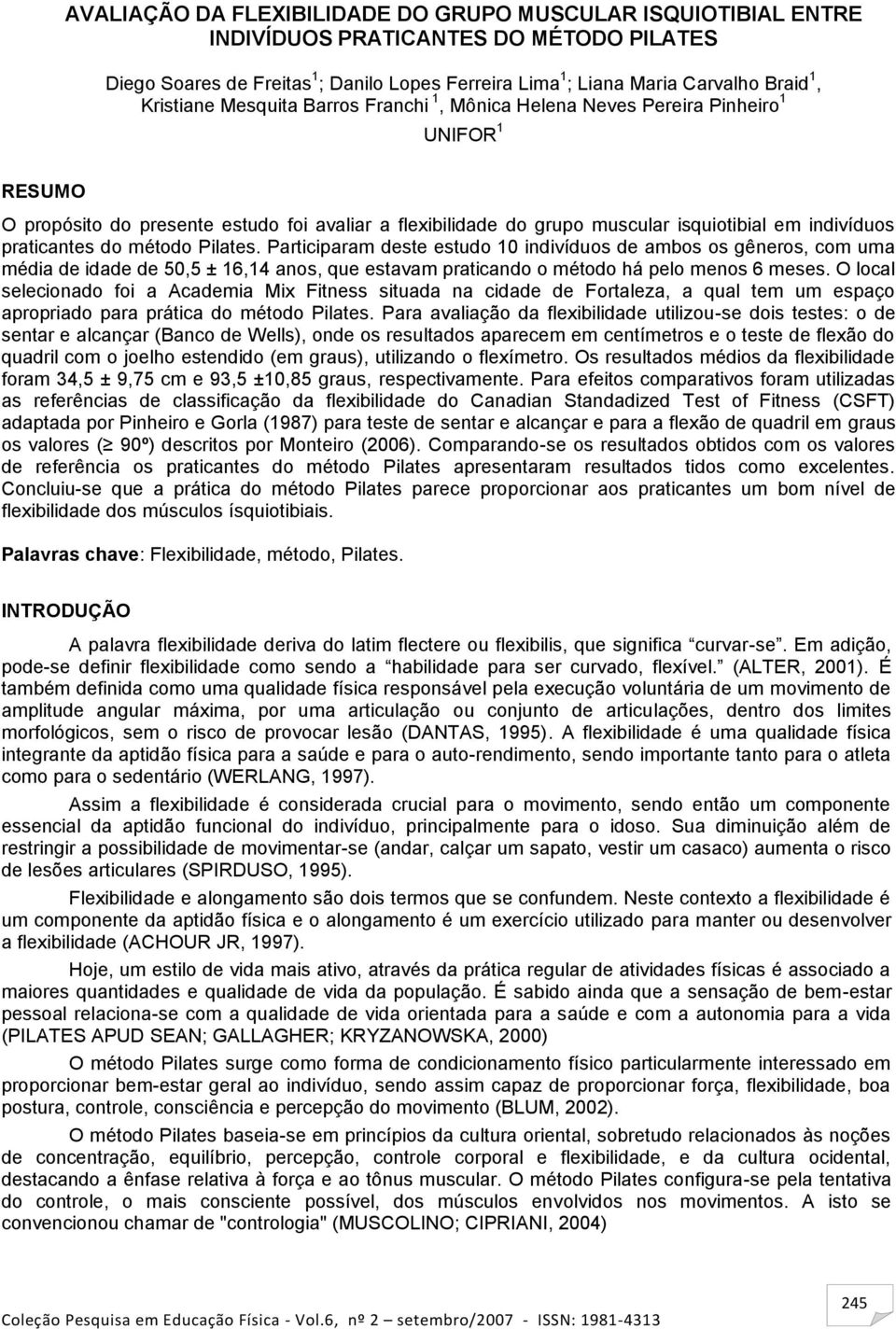 praticantes do método Pilates. Participaram deste estudo 10 indivíduos de ambos os gêneros, com uma média de idade de 50,5 ± 16,14 anos, que estavam praticando o método há pelo menos 6 meses.