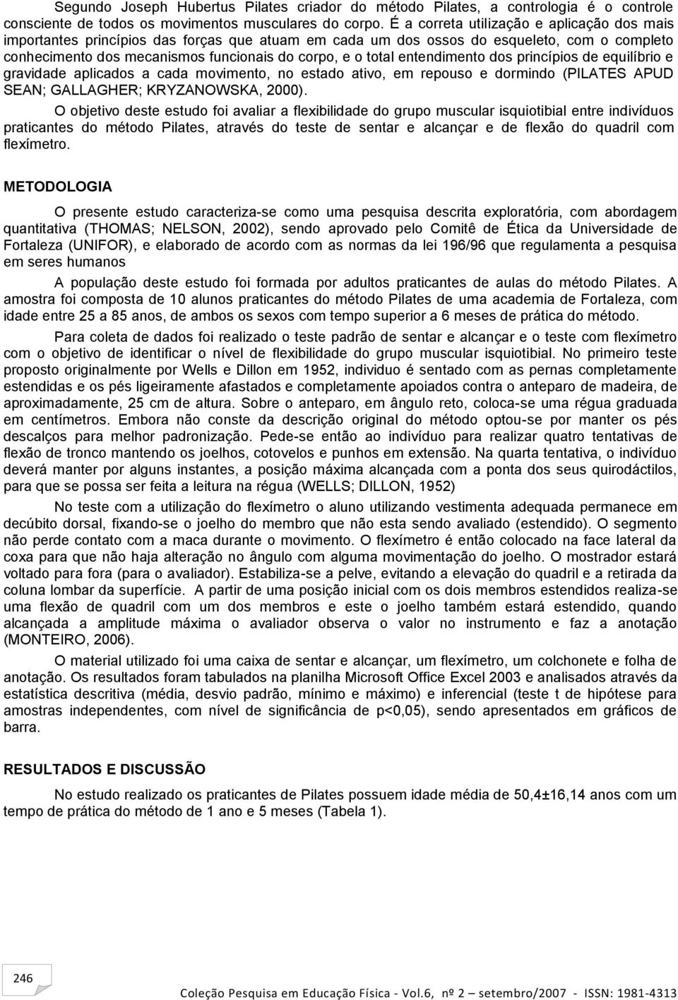 entendimento dos princípios de equilíbrio e gravidade aplicados a cada movimento, no estado ativo, em repouso e dormindo (PILATES APUD SEAN; GALLAGHER; KRYZANOWSKA, 2000).