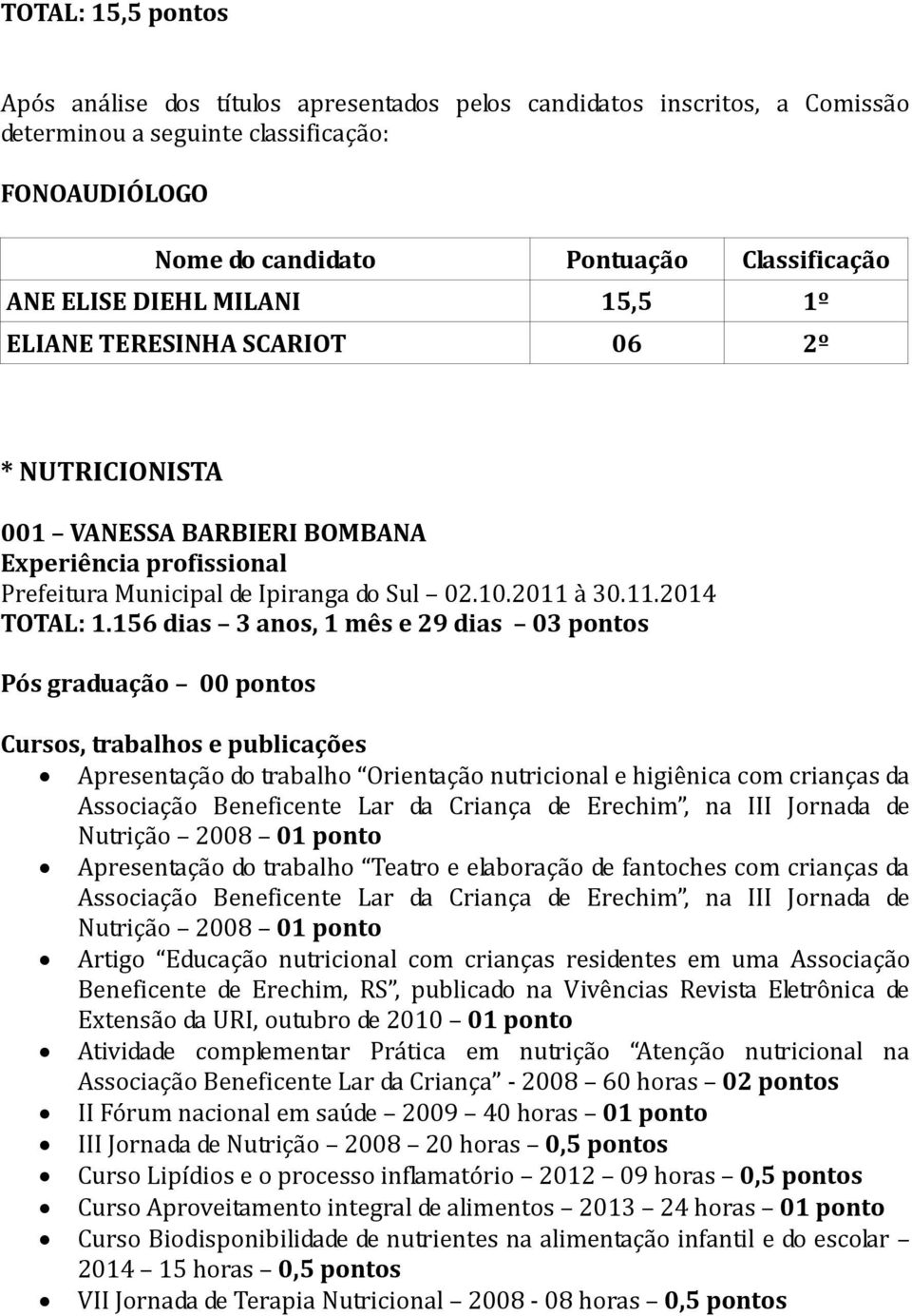 156 dias 3 anos, 1 mês e 29 dias 03 Pós graduação 00 Apresentação do trabalho Orientação nutricional e higiênica com crianças da Associação Beneficente Lar da Criança de Erechim, na III Jornada de