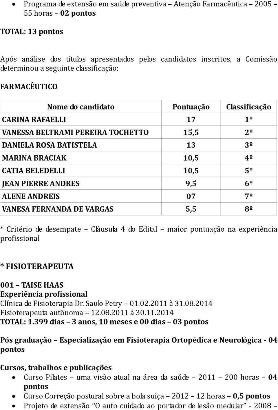 BELEDELLI 10,5 5º JEAN PIERRE ANDRES 9,5 6º ALENE ANDREIS 07 7º VANESA FERNANDA DE VARGAS 5,5 8º * Critério de desempate Cláusula 4 do Edital maior pontuação na experiência profissional *