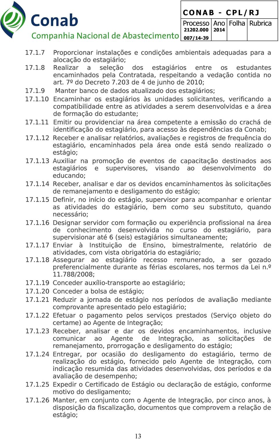 ; 17.1.9 Manter banco de dados atualizado dos estagiários; 17.1.10 Encaminhar os estagiários às unidades solicitantes, verificando a compatibilidade entre as atividades a serem desenvolvidas e a área de formação do estudante; 17.