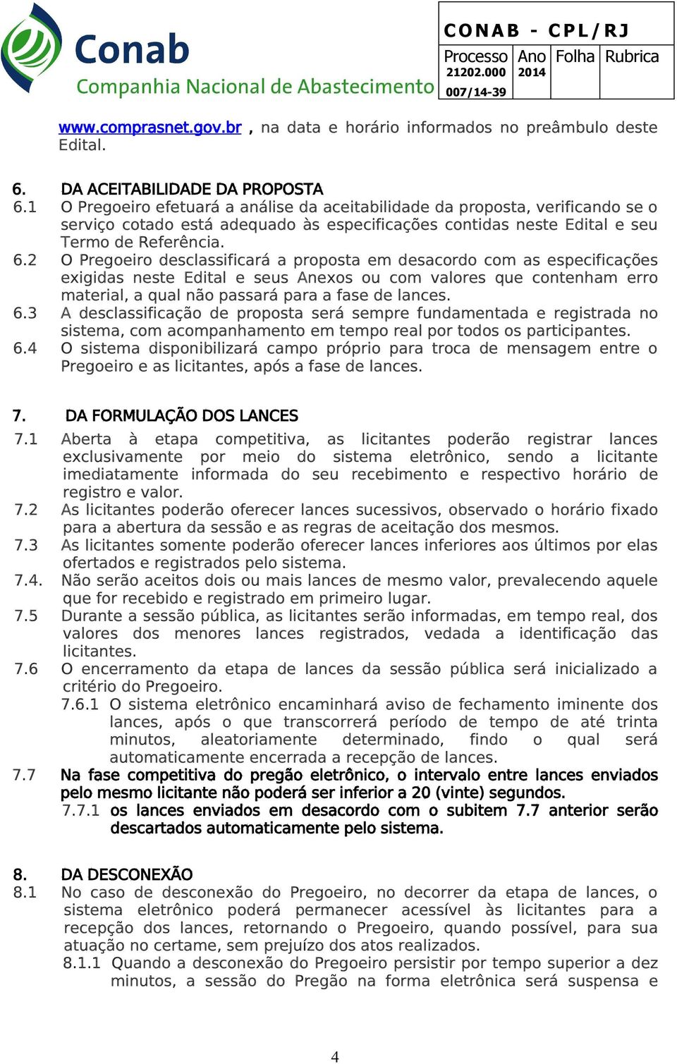 2 O Pregoeiro desclassificará a proposta em desacordo com as especificações exigidas neste Edital e seus Anexos ou com valores que contenham erro material, a qual não passará para a fase de lances. 6.