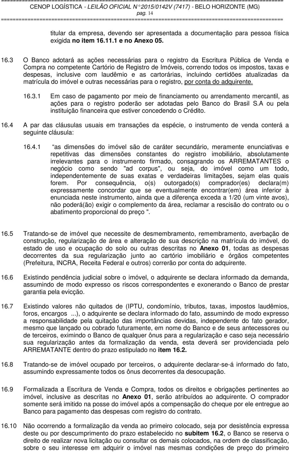 3 O Banco adotará as ações necessárias para o registro da Escritura Pública de Venda e Compra no competente Cartório de Registro de Imóveis, correndo todos os impostos, taxas e despesas, inclusive