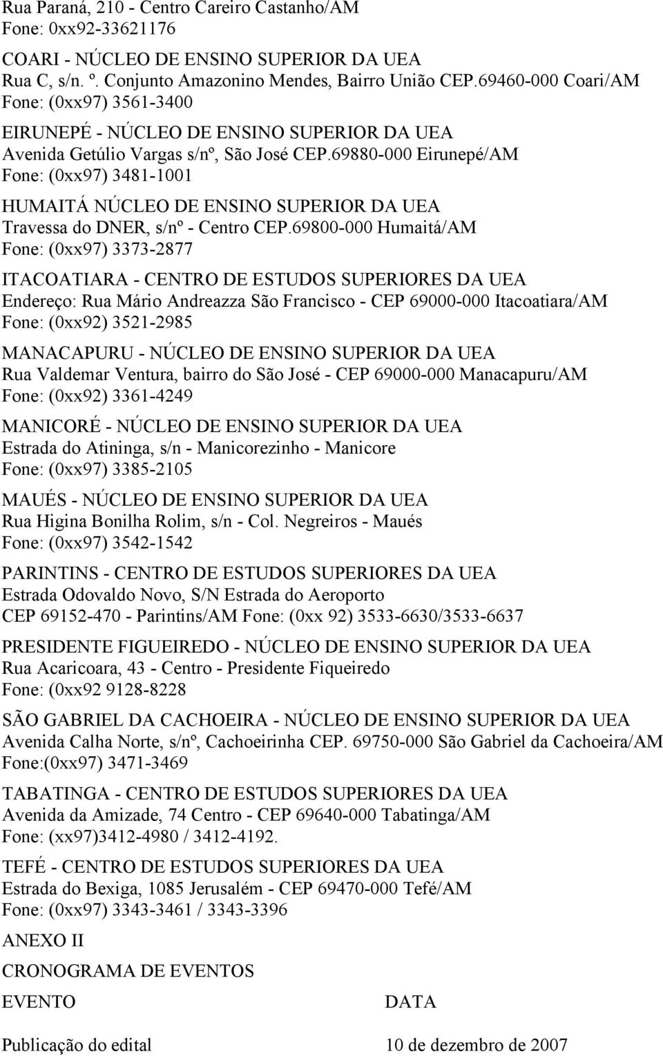 69880-000 Eirunepé/AM Fone: (0xx97) 3481-1001 HUMAITÁ NÚCLEO DE ENSINO SUPERIOR DA UEA Travessa do DNER, s/nº - Centro CEP.
